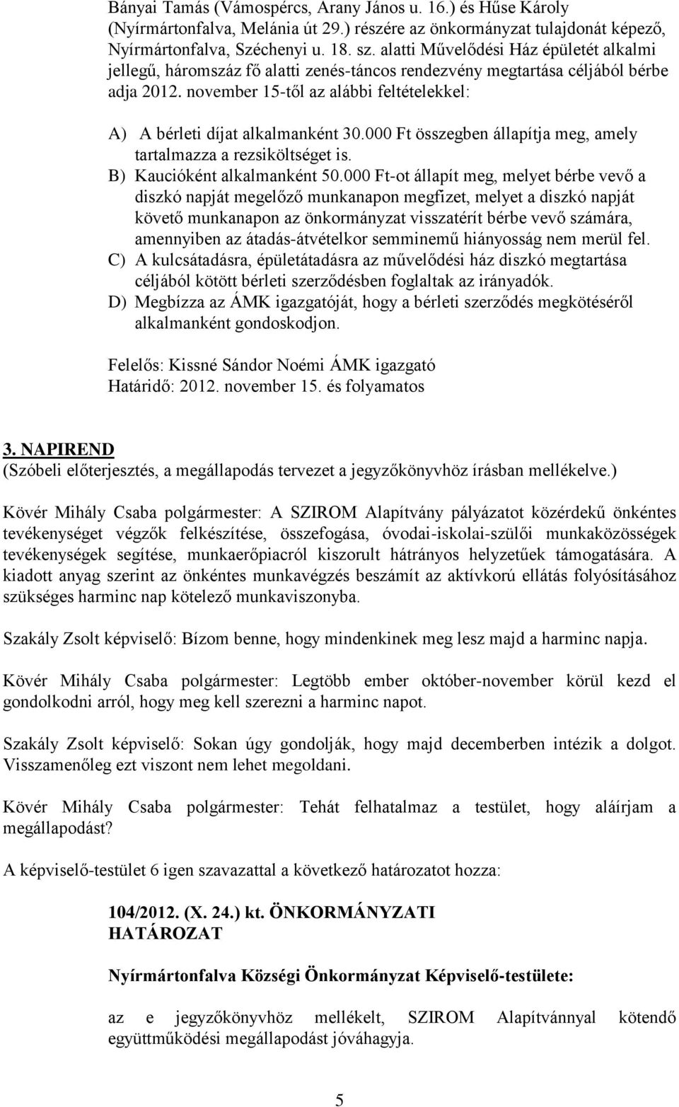 november 15-től az alábbi feltételekkel: A) A bérleti díjat alkalmanként 30.000 Ft összegben állapítja meg, amely tartalmazza a rezsiköltséget is. B) Kaucióként alkalmanként 50.