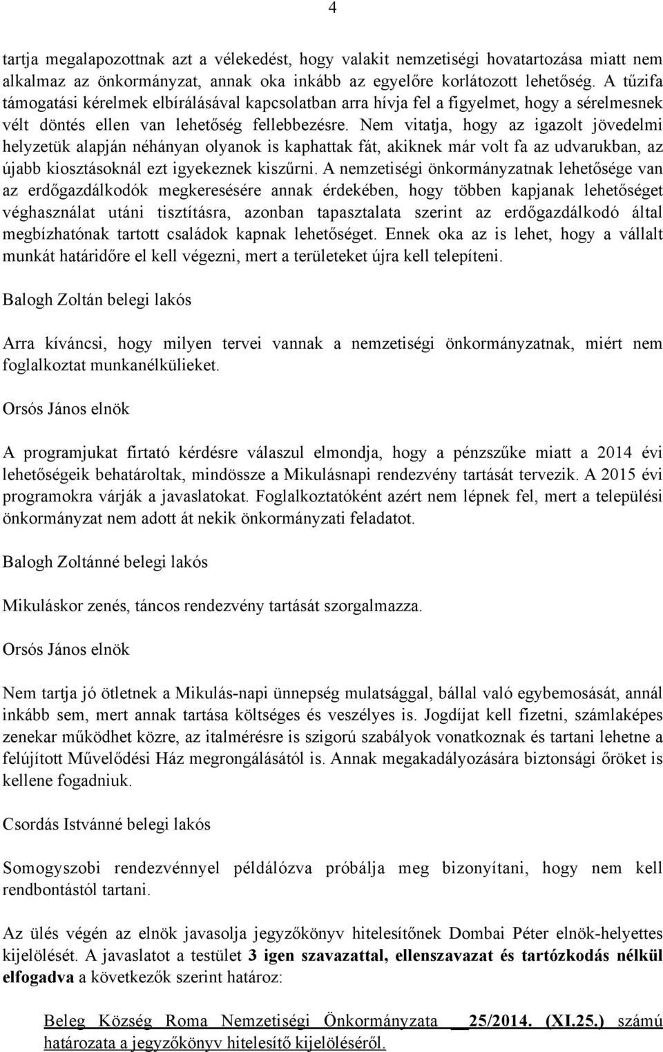 Nem vitatja, hogy az igazolt jövedelmi helyzetük alapján néhányan olyanok is kaphattak fát, akiknek már volt fa az udvarukban, az újabb kiosztásoknál ezt igyekeznek kiszűrni.