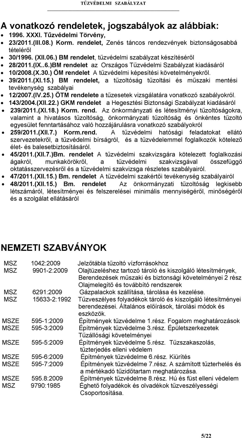 39/2011.(XI.15.) BM rendelet, a tűzoltóság tűzoltási és műszaki mentési tevékenység szabályai 12/2007.(IV.25.) ÖTM rendelete a tűzesetek vizsgálatára vonatkozó szabályokról. 143/2004.(XII.22.