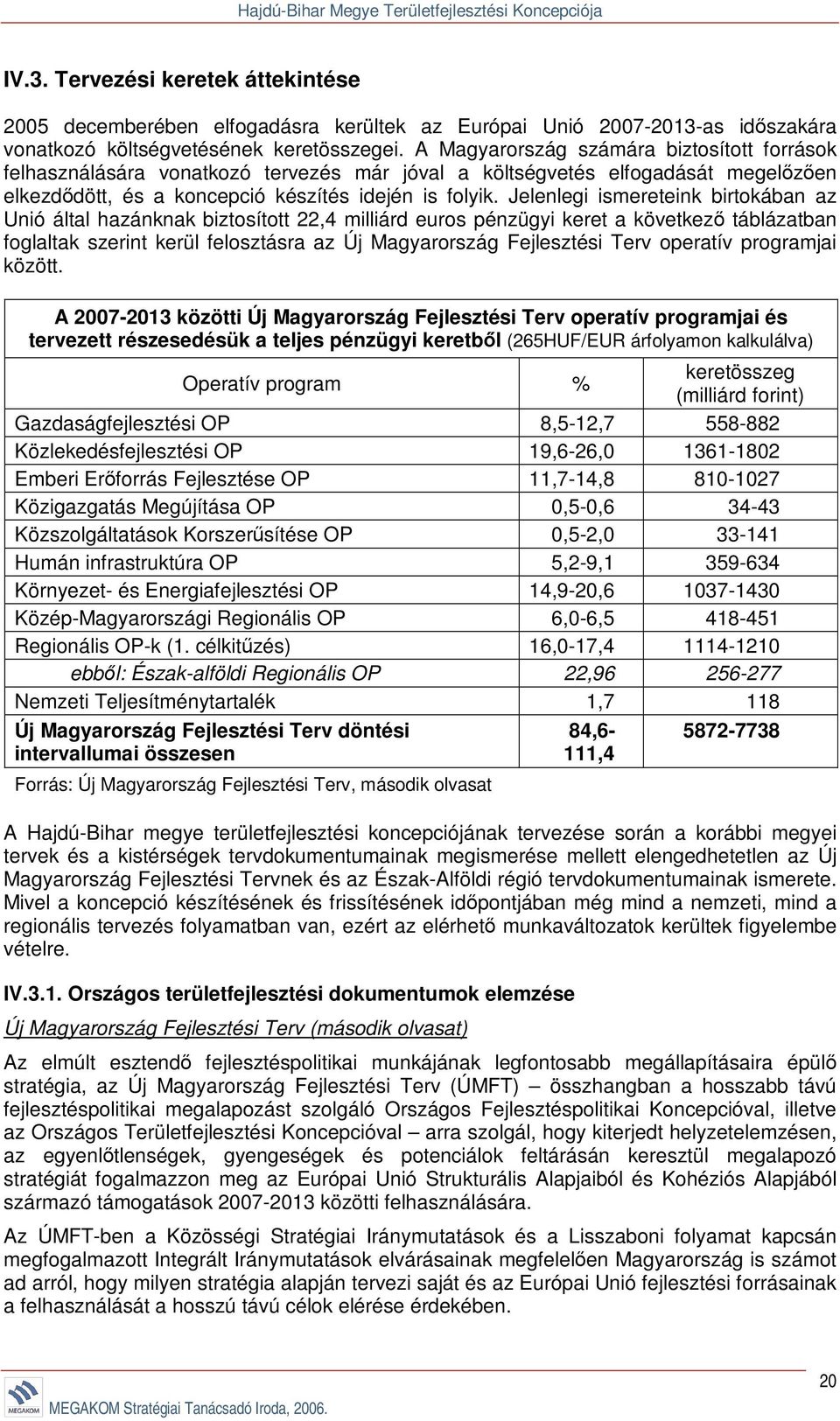 Jelenlegi ismereteink birtokában az Unió által hazánknak biztosított 22,4 milliárd euros pénzügyi keret a következő táblázatban foglaltak szerint kerül felosztásra az Új Magyarország Fejlesztési Terv