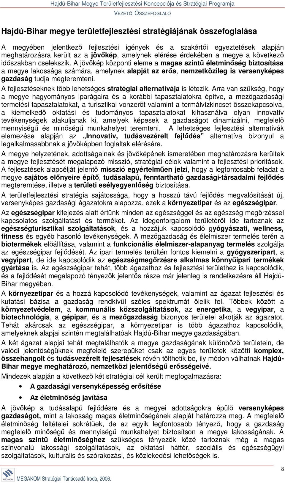 A jövőkép központi eleme a magas szintű életminőség biztosítása a megye lakossága számára, amelynek alapját az erős, nemzetközileg is versenyképes gazdaság tudja megteremteni.