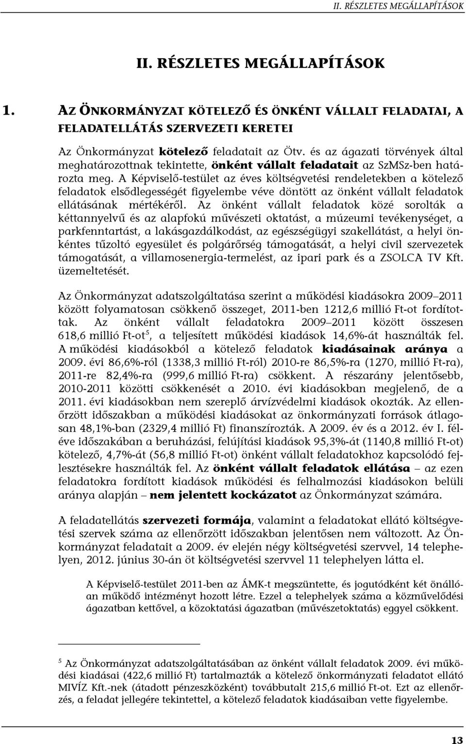 A Képviselő-testület az éves költségvetési rendeletekben a kötelező feladatok elsődlegességét figyelembe véve döntött az önként vállalt feladatok ellátásának mértékéről.