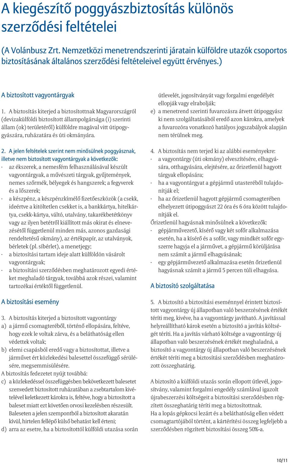 A biztosítás kiterjed a biztosítottnak Magyarországról (devizakülföldi biztosított állampolgársága (i) szerinti állam (ok) területéről) külföldre magával vitt útipogygyászára, ruházatára és úti