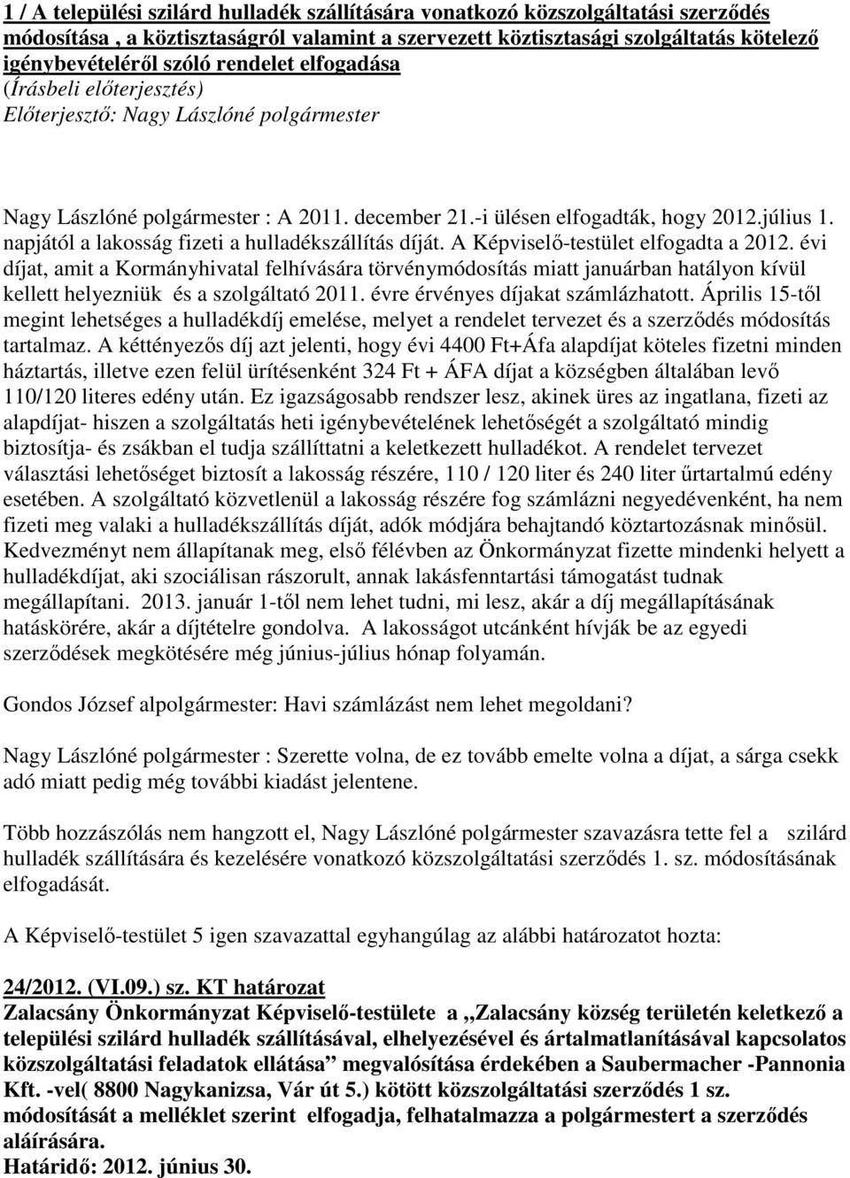 A Képviselő-testület elfogadta a 2012. évi díjat, amit a Kormányhivatal felhívására törvénymódosítás miatt januárban hatályon kívül kellett helyezniük és a szolgáltató 2011.