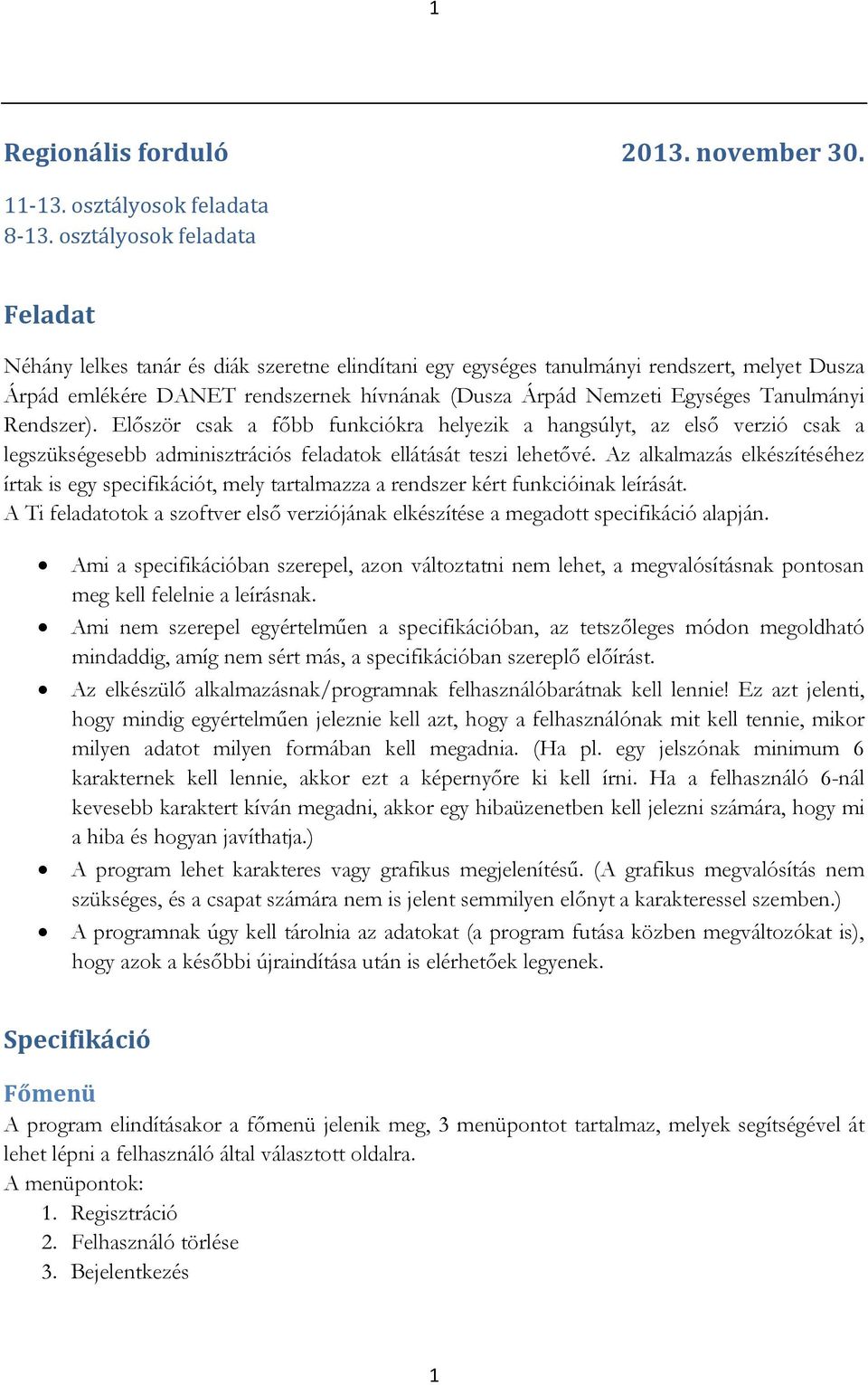 Tanulmányi Rendszer). Először csak a főbb funkciókra helyezik a hangsúlyt, az első verzió csak a legszükségesebb adminisztrációs feladatok ellátását teszi lehetővé.