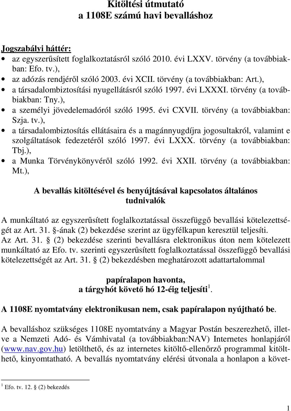 törvény (a továbbiakban: Szja. tv.), a társadalombiztosítás ellátásaira és a magánnyugdíjra jogosultakról, valamint e szolgáltatások fedezetérıl szóló 1997. évi LXXX. törvény (a továbbiakban: Tbj.