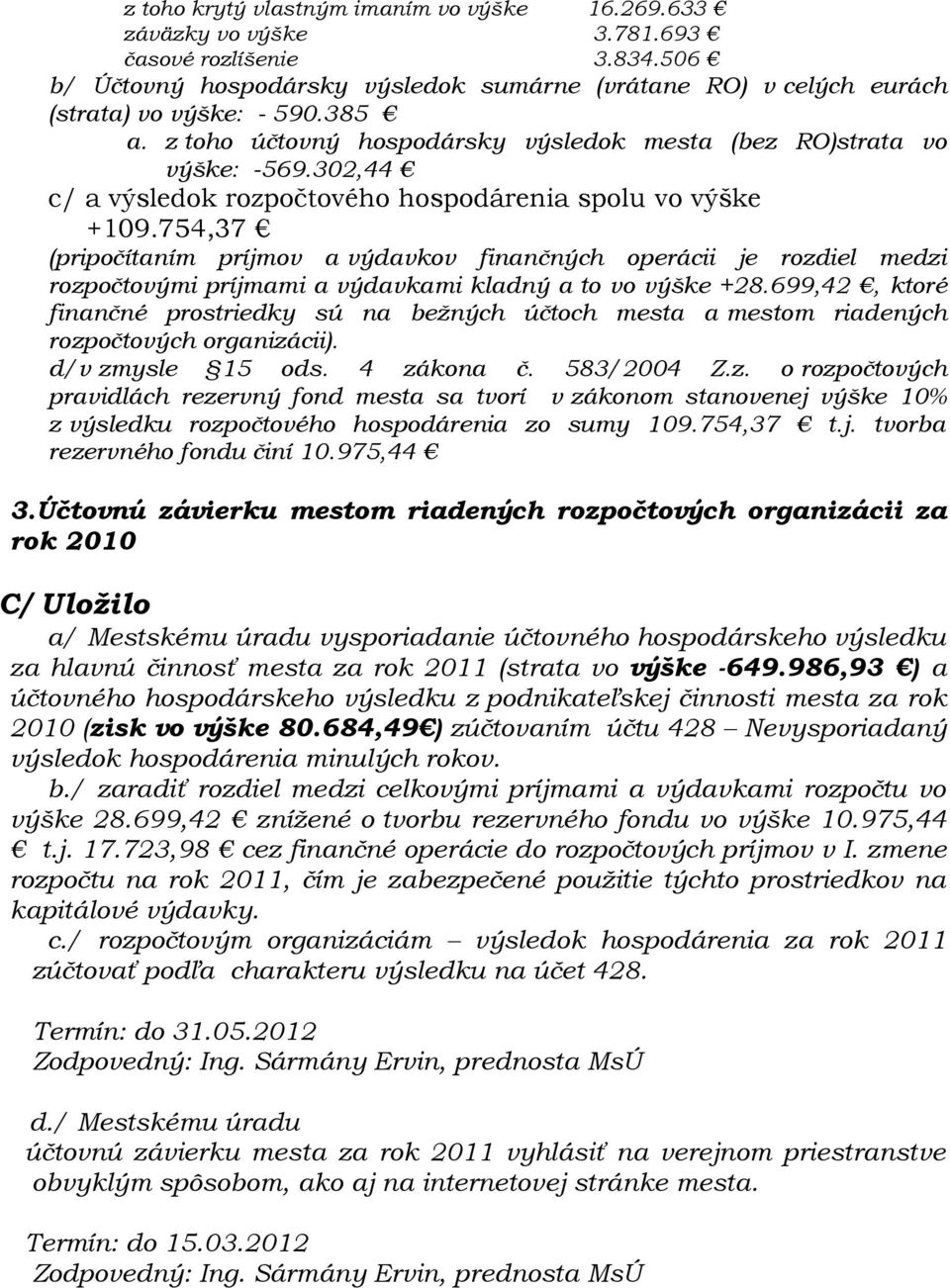 754,37 (pripočítaním príjmov a výdavkov finančných operácii je rozdiel medzi rozpočtovými príjmami a výdavkami kladný a to vo výške +28.