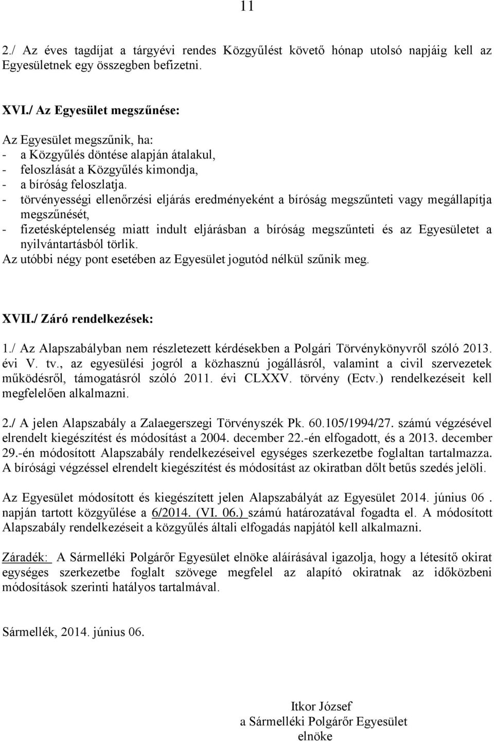 - törvényességi ellenőrzési eljárás eredményeként a bíróság megszűnteti vagy megállapítja megszűnését, - fizetésképtelenség miatt indult eljárásban a bíróság megszűnteti és az Egyesületet a