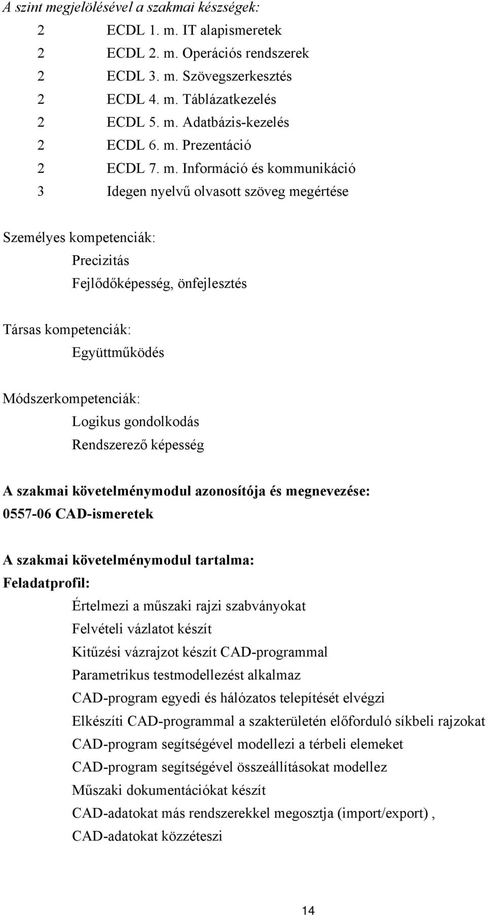 Információ és kommunikáció 3 Idegen nyelvű olvasott szöveg megértése Személyes kompetenciák: Precizitás Fejlődőképesség, önfejlesztés Társas kompetenciák: Együttműködés Módszerkompetenciák: Logikus