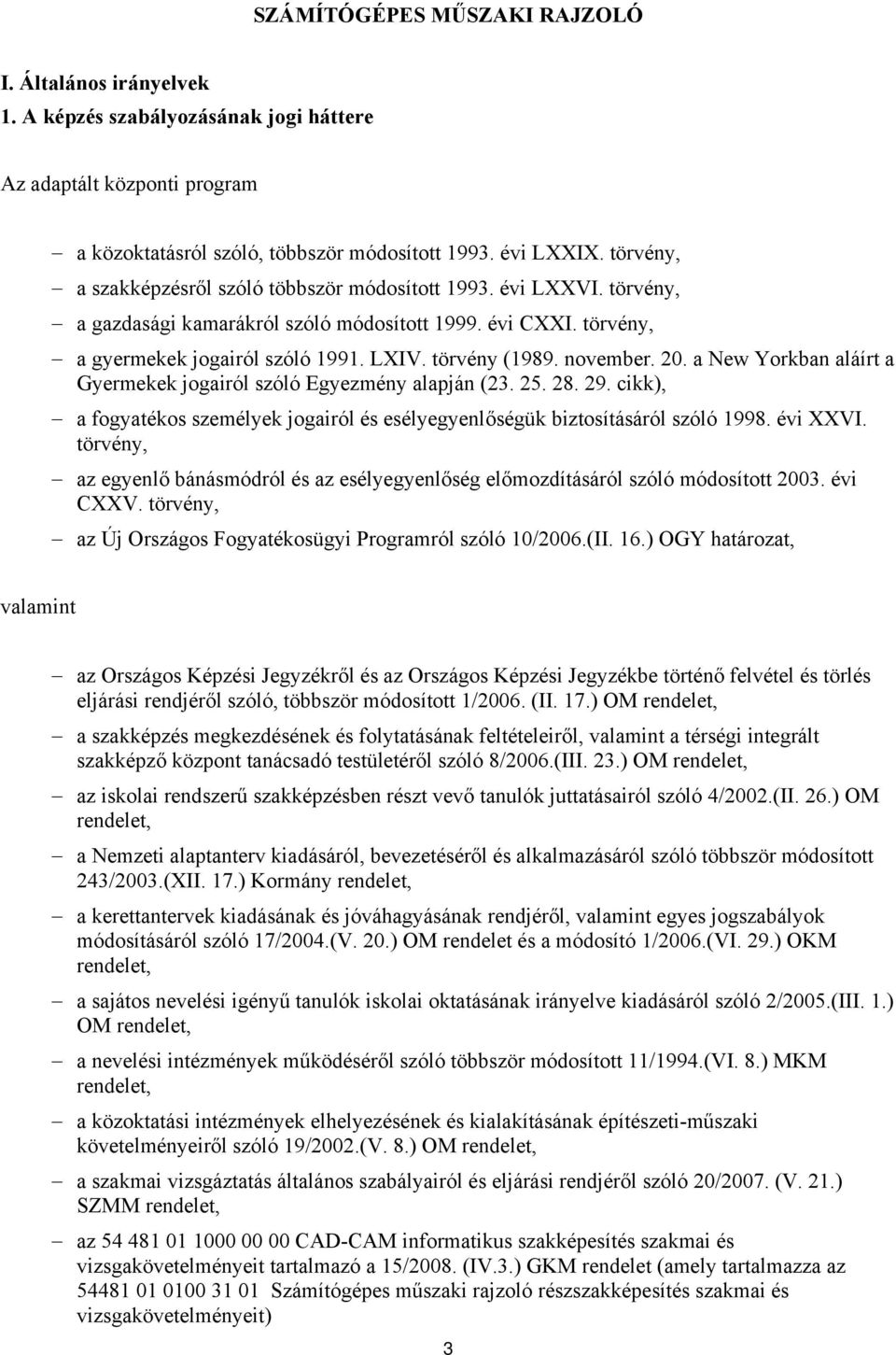 november. 20. a New Yorkban aláírt a Gyermekek jogairól szóló Egyezmény alapján (23. 25. 28. 29. cikk), a fogyatékos személyek jogairól és esélyegyenlőségük biztosításáról szóló 1998. évi XXVI.