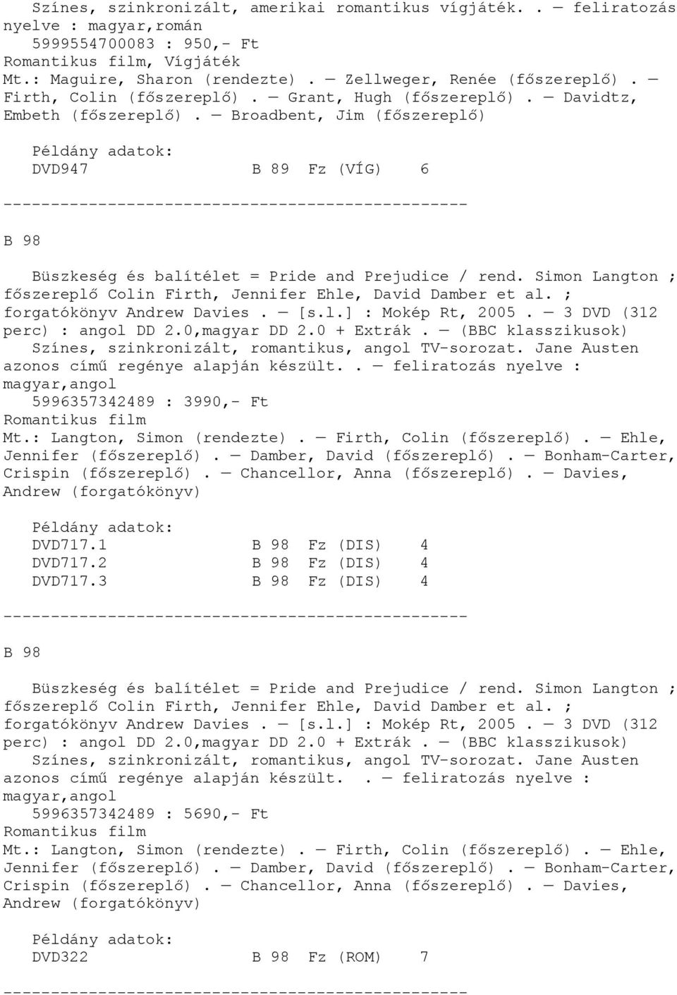 Broadbent, Jim (főszereplő) DVD947 B 89 Fz (VÍG) 6 B 98 Büszkeség és balítélet = Pride and Prejudice / rend. Simon Langton ; főszereplő Colin Firth, Jennifer Ehle, David Damber et al.