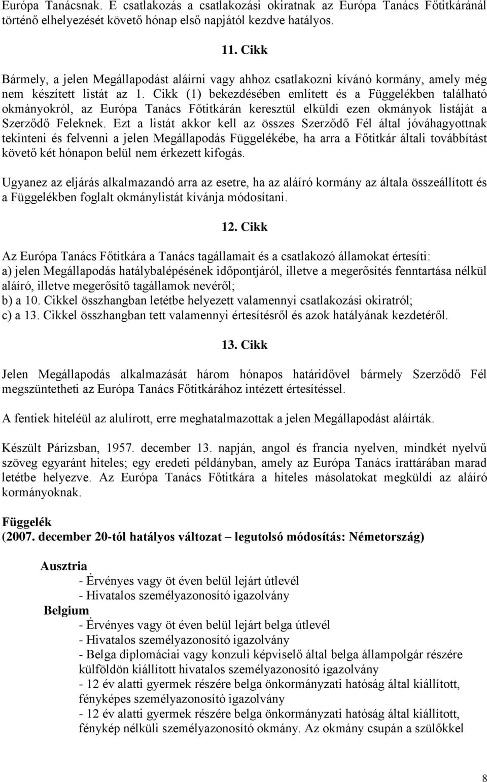 Cikk (1) bekezdésében említett és a Függelékben található okmányokról, az Európa Tanács Főtitkárán keresztül elküldi ezen okmányok listáját a Szerződő Feleknek.