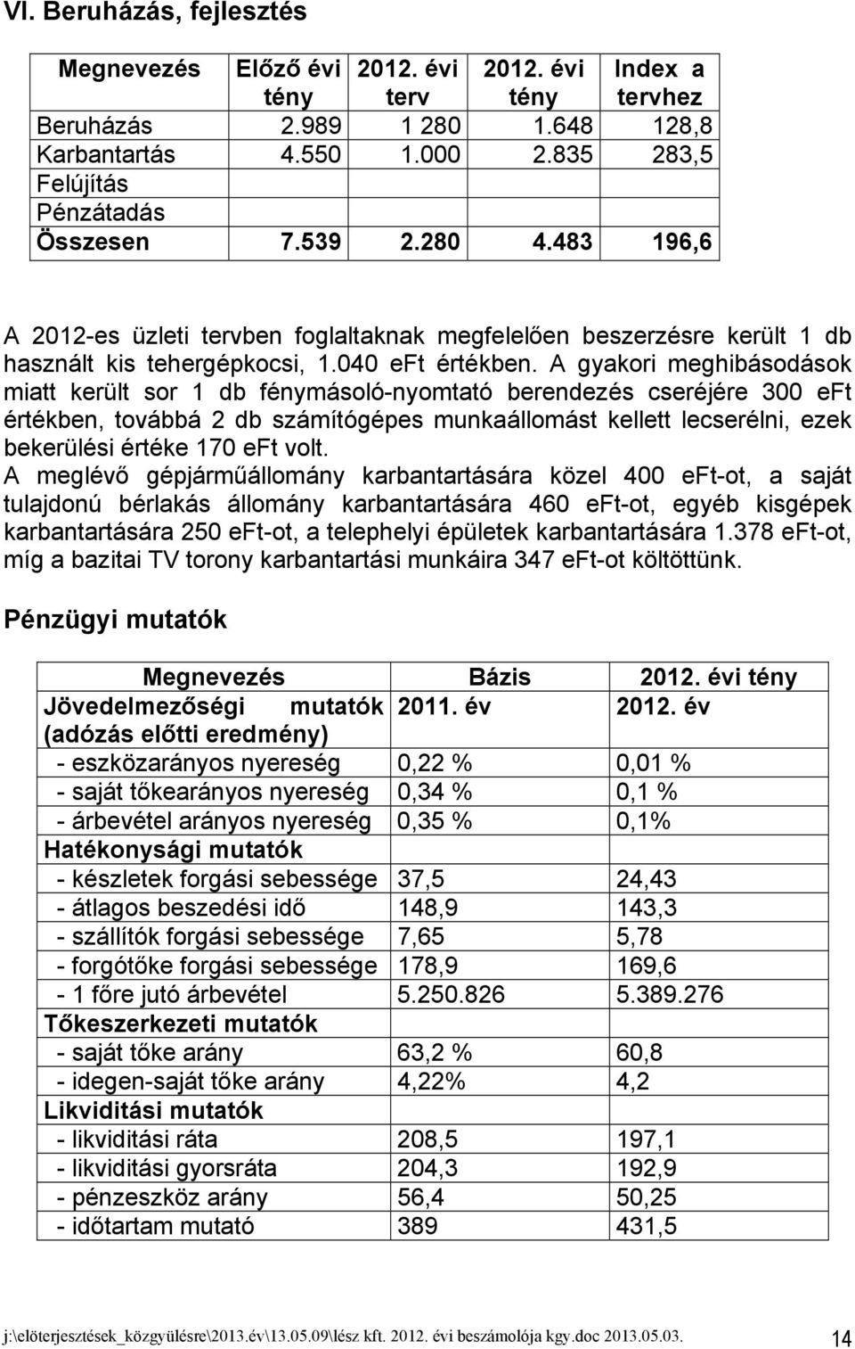 A gyakori meghibásodások miatt került sor 1 db fénymásoló-nyomtató berendezés cseréjére 300 eft értékben, továbbá 2 db számítógépes munkaállomást kellett lecserélni, ezek bekerülési értéke 170 eft