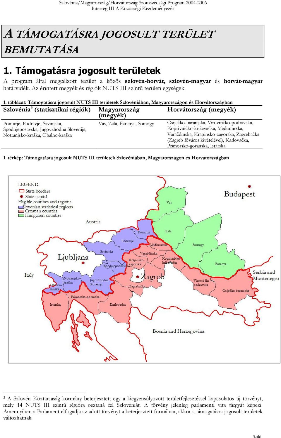 táblázat: Támogatásra jogosult NUTS III területek Szlovéniában, Magyarországon és Horvátországban Szlovénia 3 (statisztikai régiók) Pomurje, Podravje, Savinjska, Spodnjeposavska, Jugovzhodna
