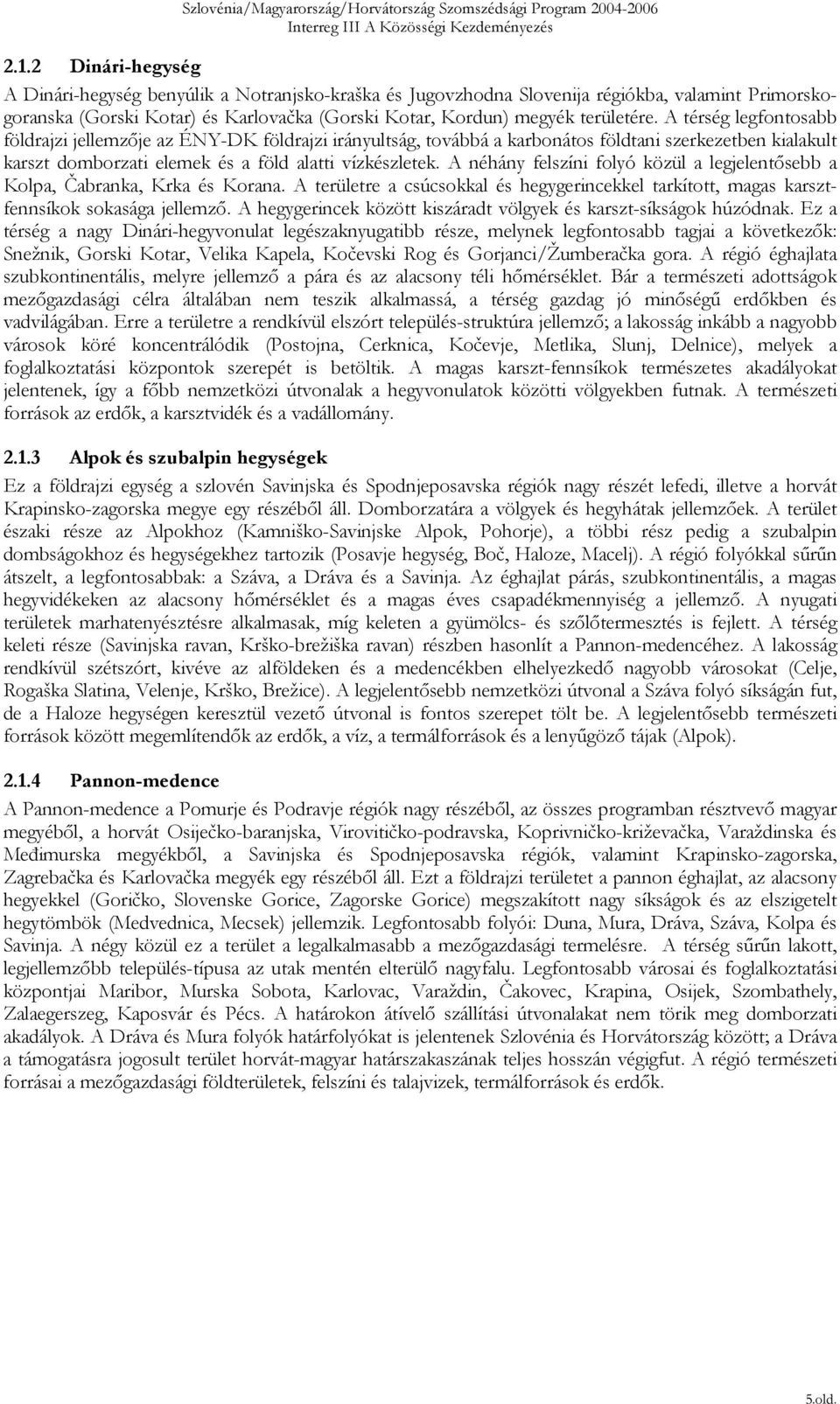 A néhány felszíni folyó közül a legjelentősebb a Kolpa, Čabranka, Krka és Korana. A területre a csúcsokkal és hegygerincekkel tarkított, magas karsztfennsíkok sokasága jellemző.