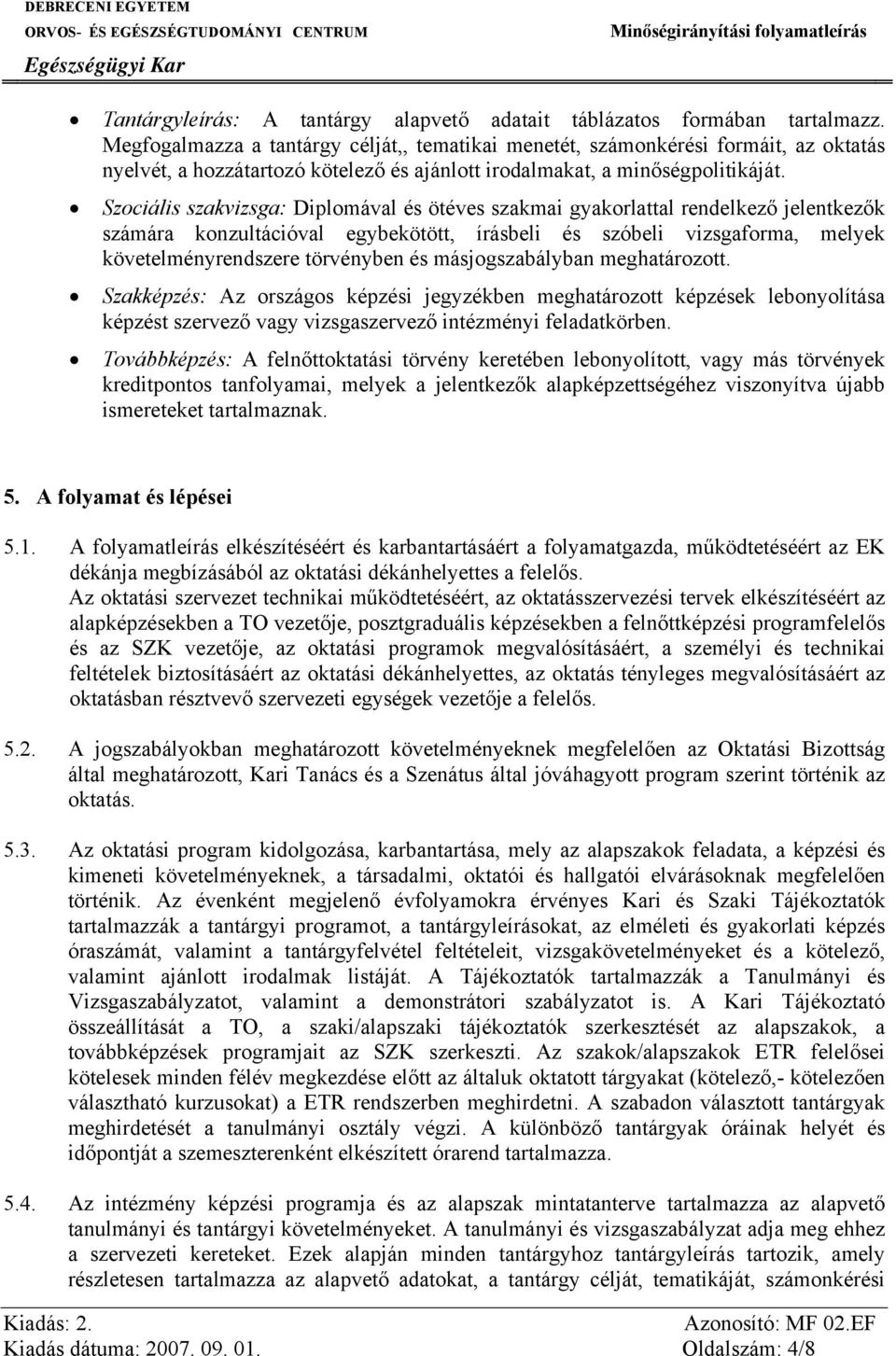 Szociális szakvizsga: Diplomával és ötéves szakmai gyakorlattal rendelkező jelentkezők számára konzultációval egybekötött, írásbeli és szóbeli vizsgaforma, melyek követelményrendszere törvényben és