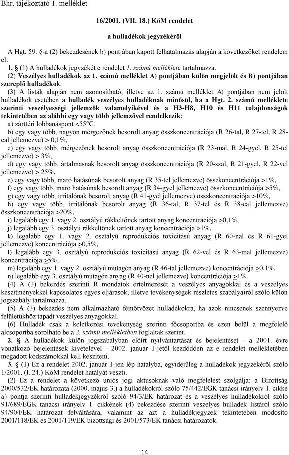 (3) A listák alapján nem azonosítható, illetve az 1. számú melléklet A) pontjában nem jelölt hulladékok esetében a hulladék veszélyes hulladéknak minősül, ha a Hgt. 2.