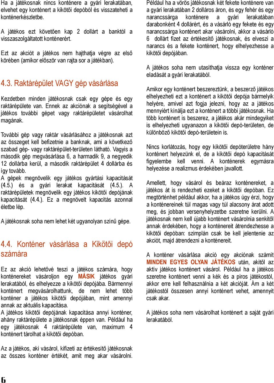 Például ha a vörös játékosnak két fekete konténere van a gyári lerakatában 2 dolláros áron, és egy fehér és egy narancssárga konténere a gyári lerakatában darabonként 4 dollárért, és a vásárló egy