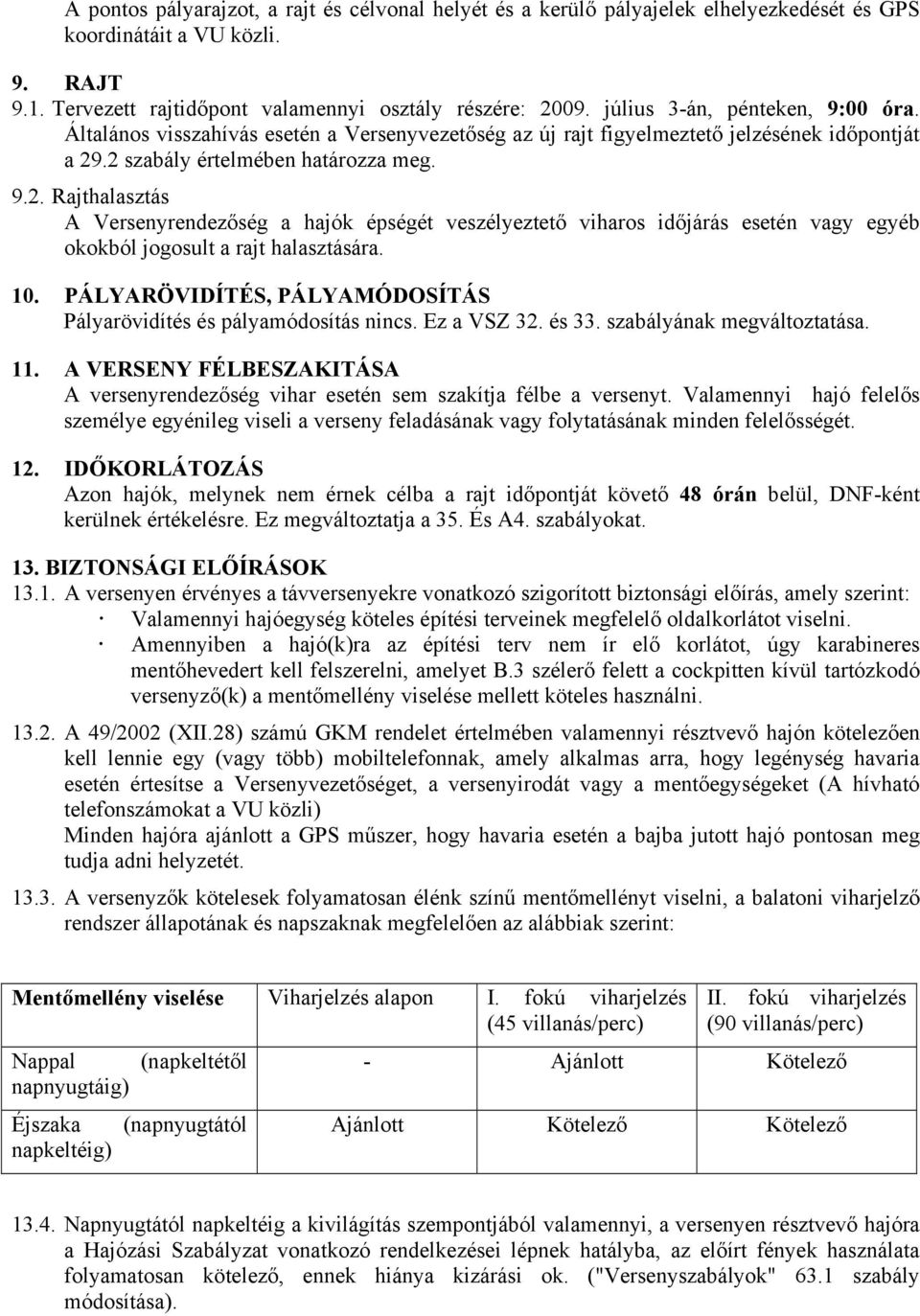 .2 szabály értelmében határozza meg. 9.2. Rajthalasztás A Versenyrendezőség a hajók épségét veszélyeztető viharos időjárás esetén vagy egyéb okokból jogosult a rajt halasztására. 10.