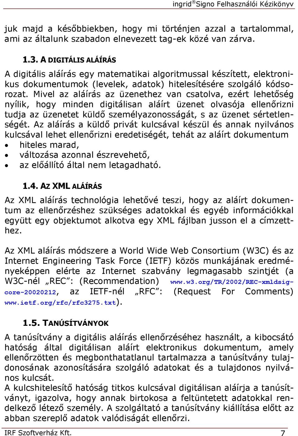 Mivel az aláírás az üzenethez van csatolva, ezért lehetőség nyílik, hogy minden digitálisan aláírt üzenet olvasója ellenőrizni tudja az üzenetet küldő személyazonosságát, s az üzenet sértetlenségét.