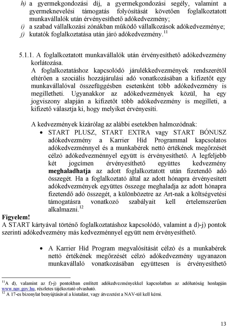 A foglalkoztatáshoz kapcsolódó járulékkedvezmények rendszerétől eltérően a szociális hozzájárulási adó vonatkozásában a kifizetőt egy munkavállalóval összefüggésben esetenként több adókedvezmény is