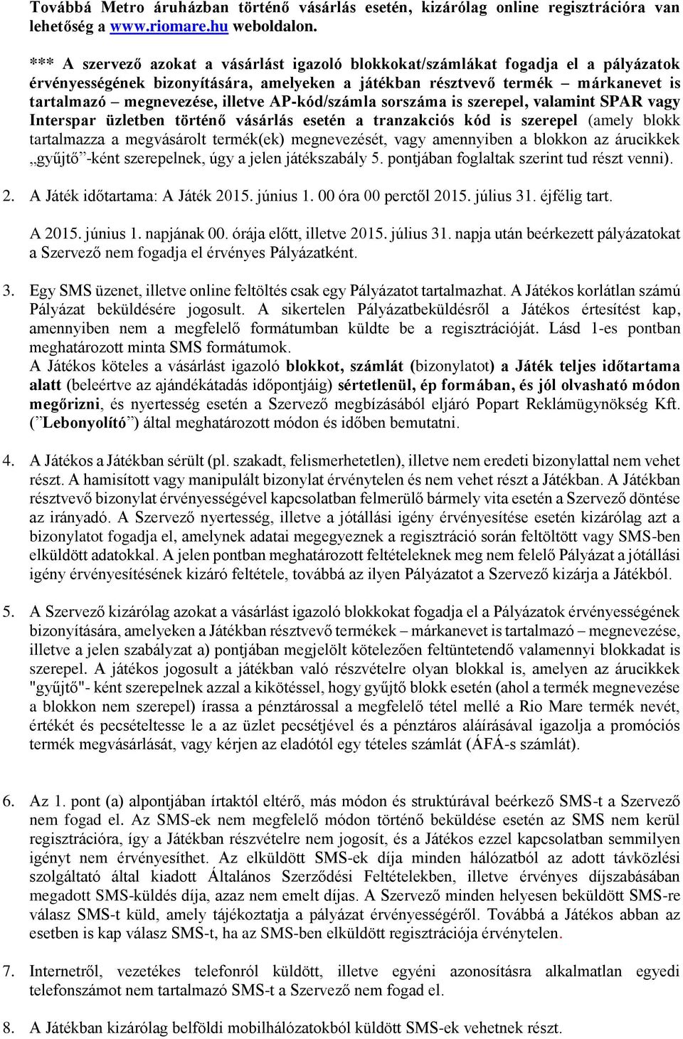 illetve AP-kód/számla sorszáma is szerepel, valamint SPAR vagy Interspar üzletben történő vásárlás esetén a tranzakciós kód is szerepel (amely blokk tartalmazza a megvásárolt termék(ek) megnevezését,