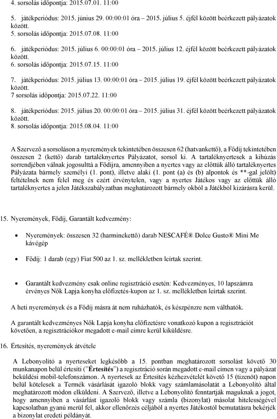 éjfél között beérkezett pályázatok 7 sorsolás időpontja: 2015.07.22. 11:00 8. játékperiódus: 2015. július 20. 00:00:01 óra 2015. július 31. éjfél között beérkezett pályázatok 8.