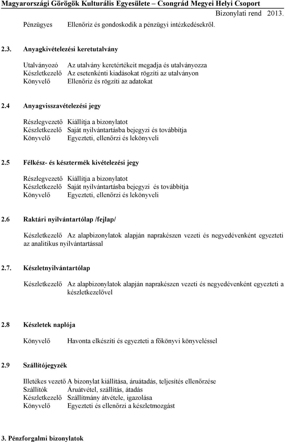 4 Anyagvisszavételezési jegy Részlegvezető Kiállítja a bizonylatot Készletkezelő Saját nyilvántartásba bejegyzi és továbbítja Egyezteti, ellenőrzi és lekönyveli 2.