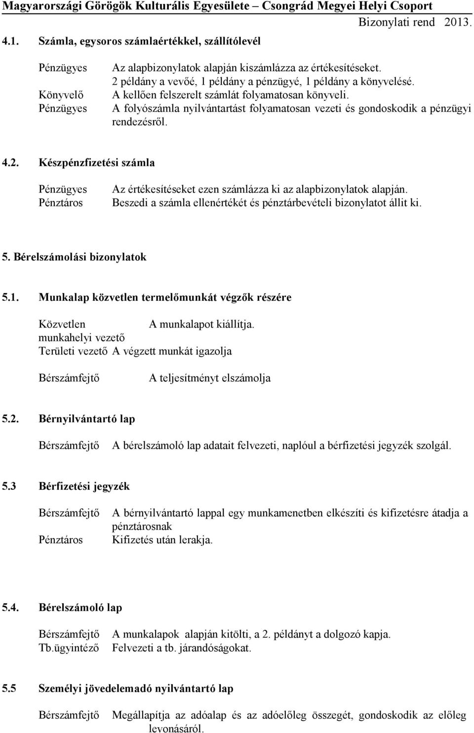 Készpénzfizetési számla Pénztáros Az értékesítéseket ezen számlázza ki az alapbizonylatok alapján. Beszedi a számla ellenértékét és pénztárbevételi bizonylatot állit ki. 5.