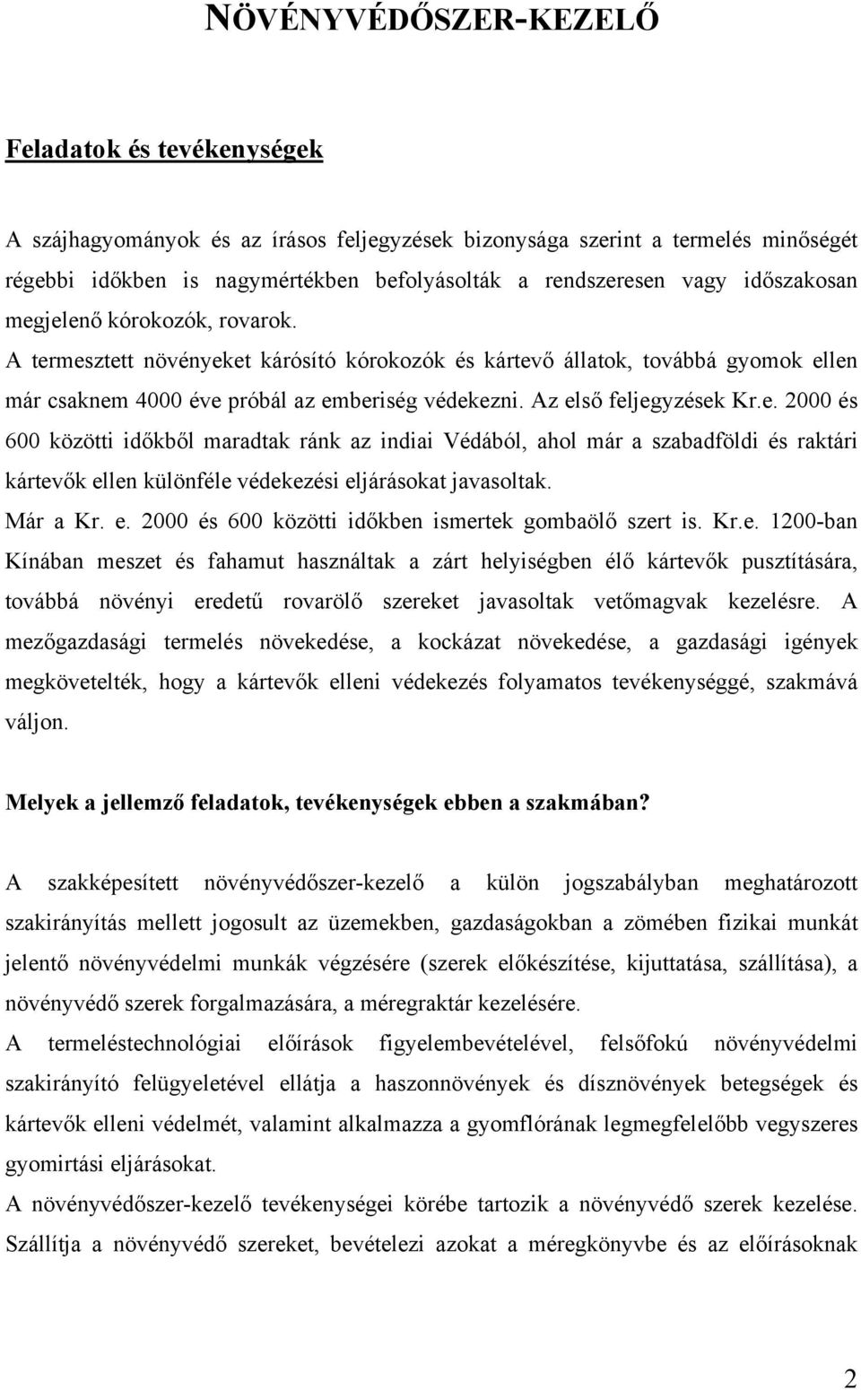 Az első feljegyzések Kr.e. 2000 és 600 közötti időkből maradtak ránk az indiai Védából, ahol már a szabadföldi és raktári kártevők ellen különféle védekezési eljárásokat javasoltak. Már a Kr. e. 2000 és 600 közötti időkben ismertek gombaölő szert is.