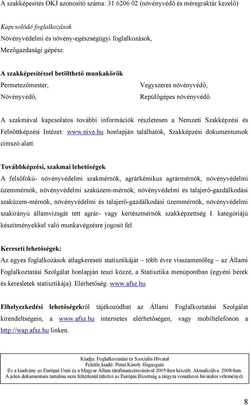 A szakmával kapcsolatos további információk részletesen a Nemzeti Szakképzési és Felnőttképzési Intézet: www.nive.hu honlapján találhatók, Szakképzési dokumentumok címszó alatt.