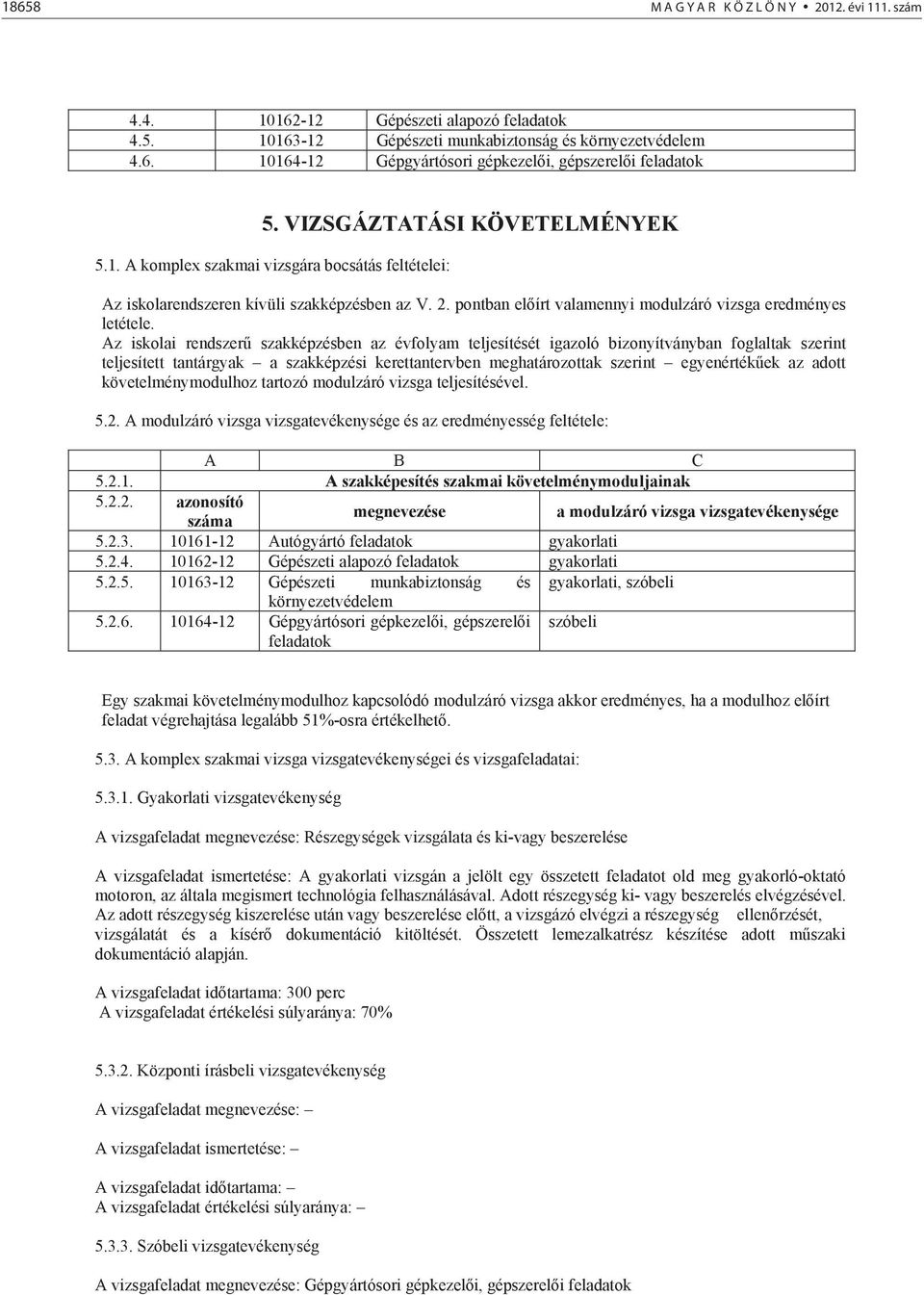 Az iskolai rendszer szakképzésben az évfolyam teljesítését igazoló bizonyítványban foglaltak szerint teljesített tantárgyak a szakképzési kerettantervben meghatározottak szerint egyenérték ek az