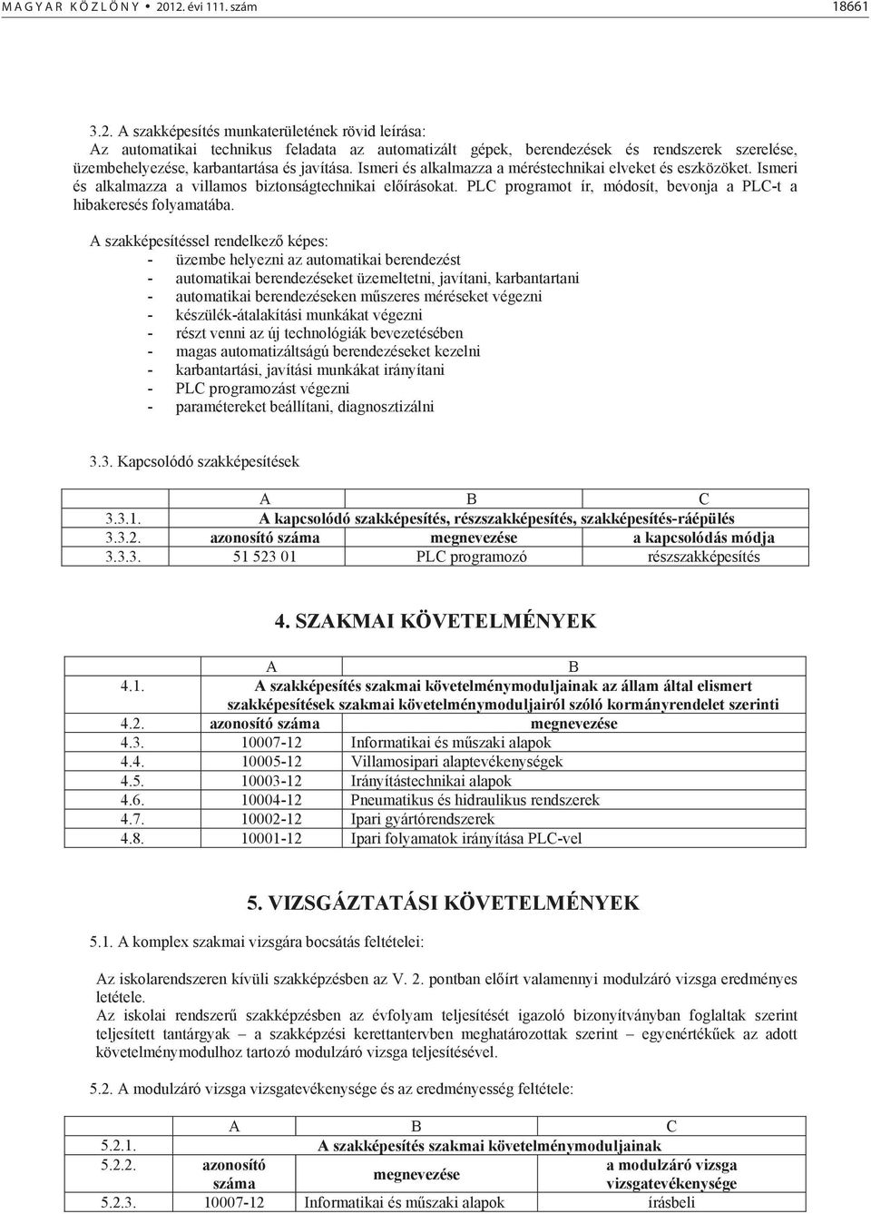 Ismeri és alkalmazza a méréstechnikai elveket és eszközöket. Ismeri és alkalmazza a villamos biztonságtechnikai el írásokat. PLC programot ír, módosít, bevonja a PLC-t a hibakeresés folyamatába.