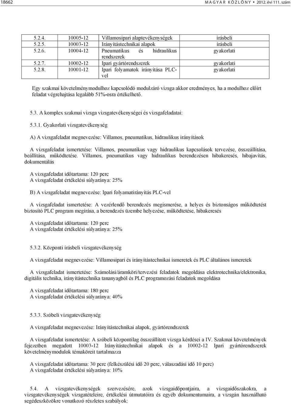 10001-12 Ipari folyamatok irányítása PLCvel gyakorlati Egy szakmai követelménymodulhoz kapcsolódó modulzáró vizsga akkor eredményes, ha a modulhoz el írt feladat végrehajtása legalább 51%-osra