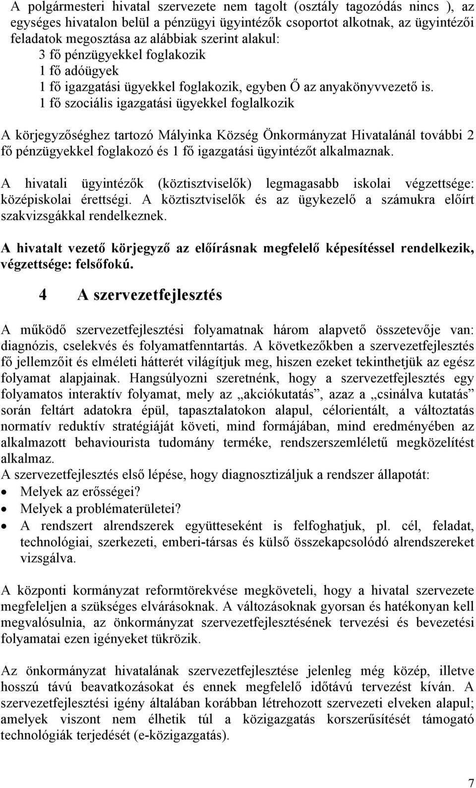 1 fő szociális igazgatási ügyekkel foglalkozik A körjegyzőséghez tartozó Mályinka Község Önkormányzat Hivatalánál további 2 fő pénzügyekkel foglakozó és 1 fő igazgatási ügyintézőt alkalmaznak.