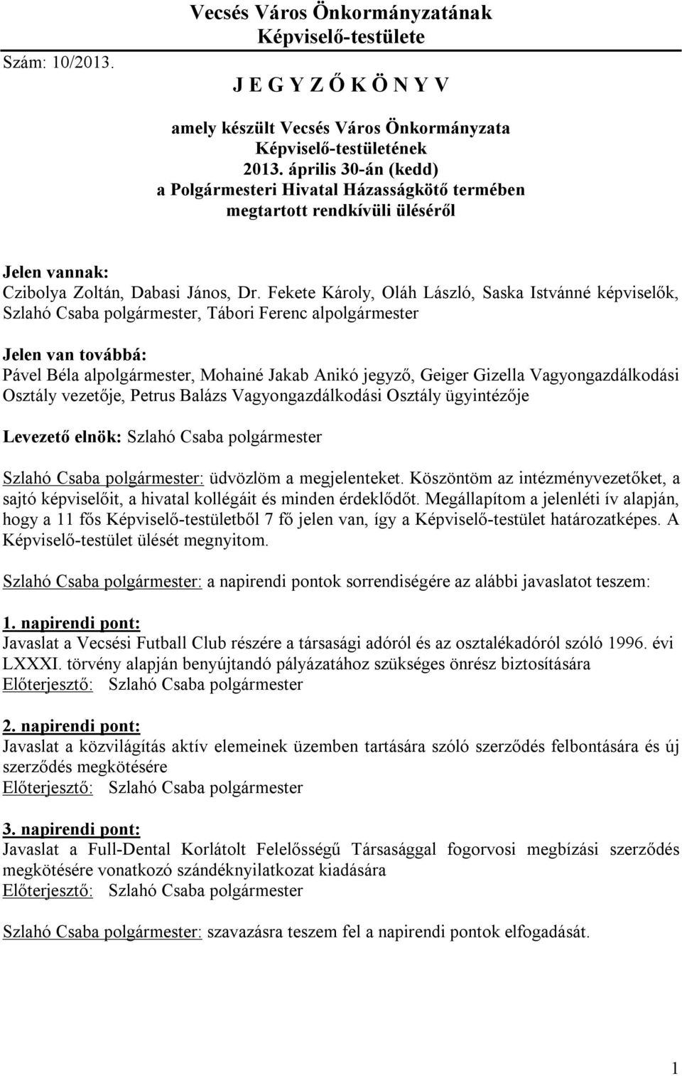 Fekete Károly, Oláh László, Saska Istvánné képviselők,, Tábori Ferenc al Jelen van továbbá: Pável Béla al, Mohainé Jakab Anikó jegyző, Geiger Gizella Vagyongazdálkodási Osztály vezetője, Petrus