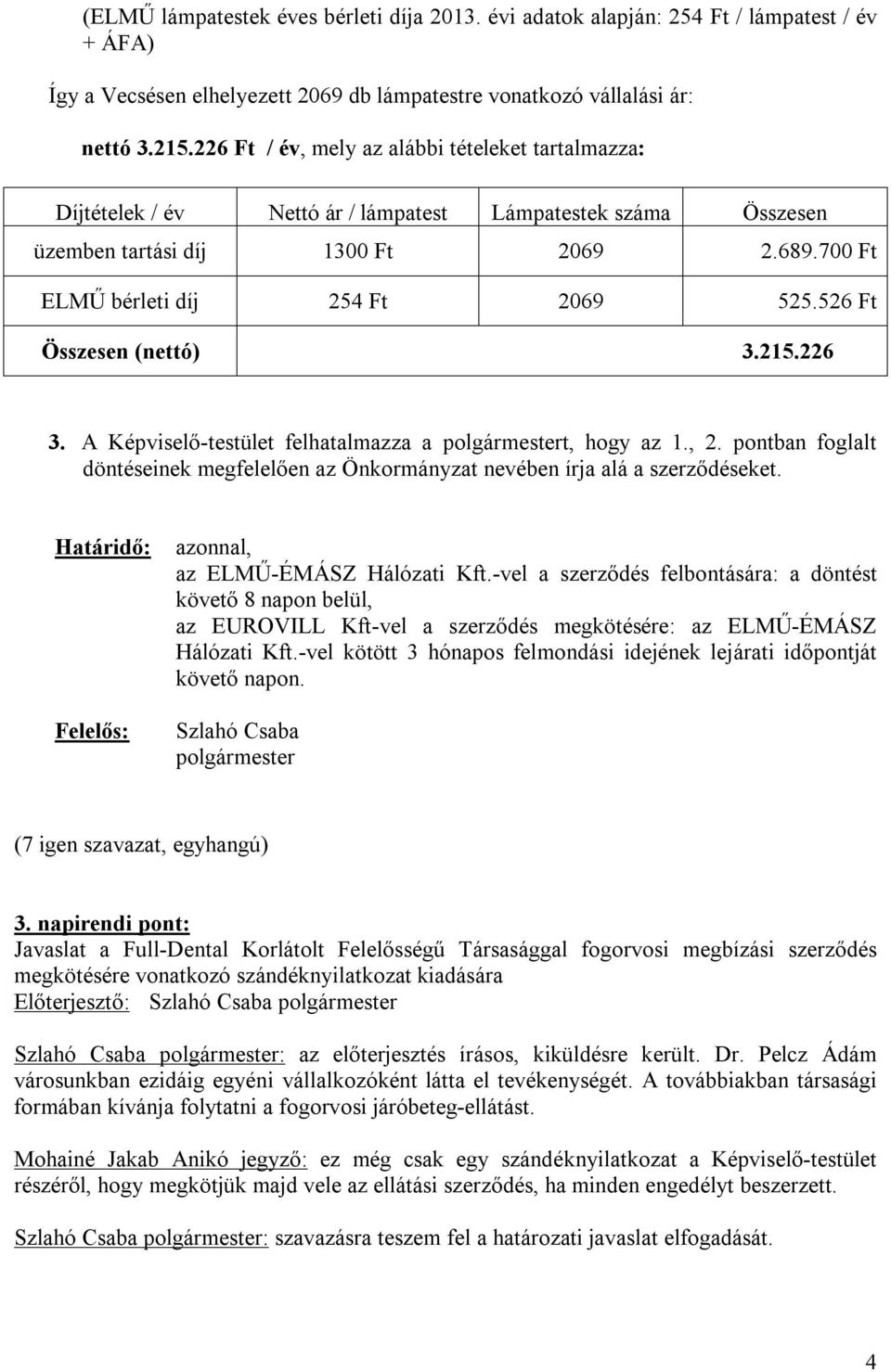 526 Ft Összesen (nettó) 3.215.226 3. A Képviselő-testület felhatalmazza a t, hogy az 1., 2. pontban foglalt döntéseinek megfelelően az Önkormányzat nevében írja alá a szerződéseket.