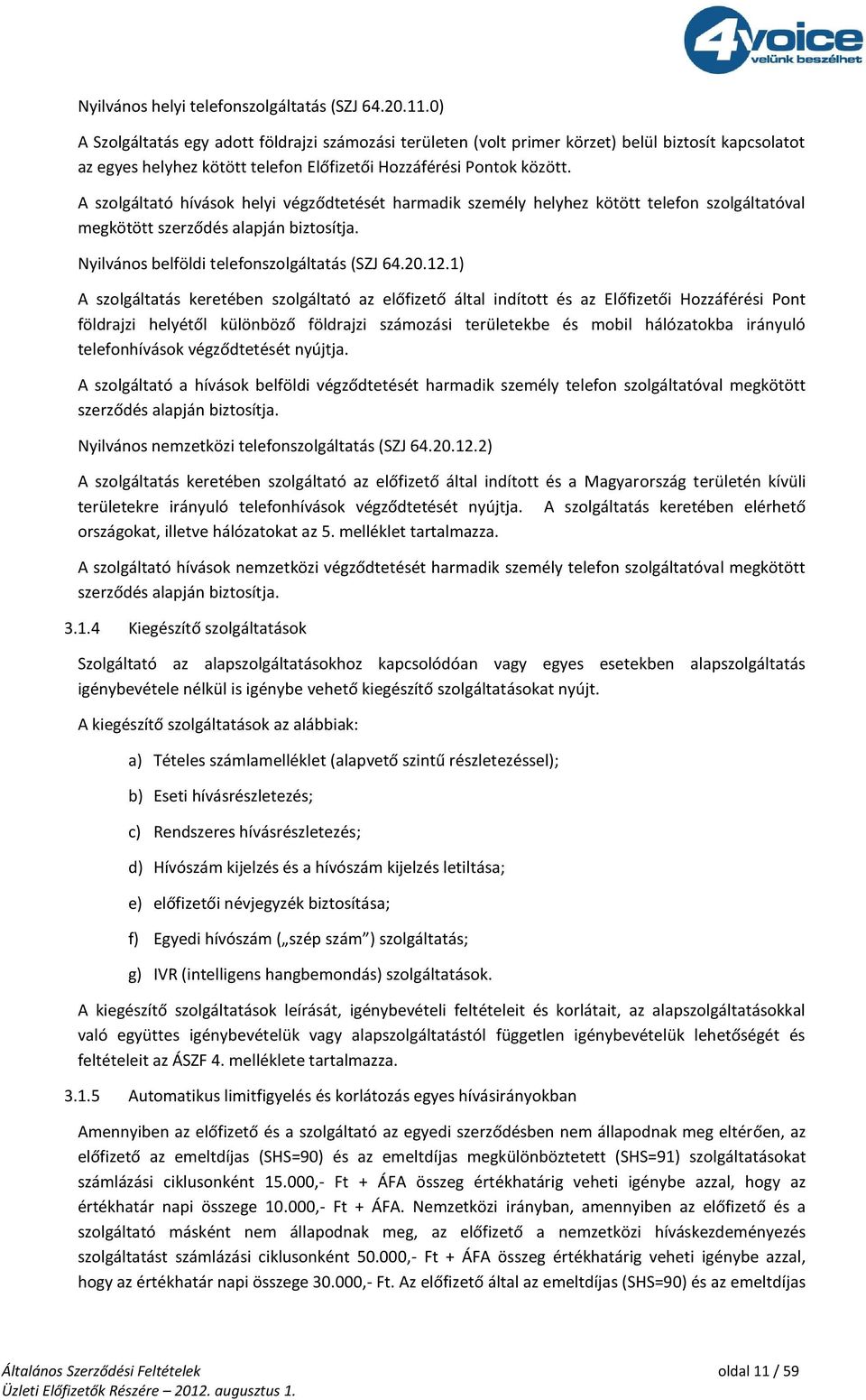 A szolgáltató hívások helyi végződtetését harmadik személy helyhez kötött telefon szolgáltatóval megkötött szerződés alapján biztosítja. Nyilvános belföldi telefonszolgáltatás (SZJ 64.20.12.