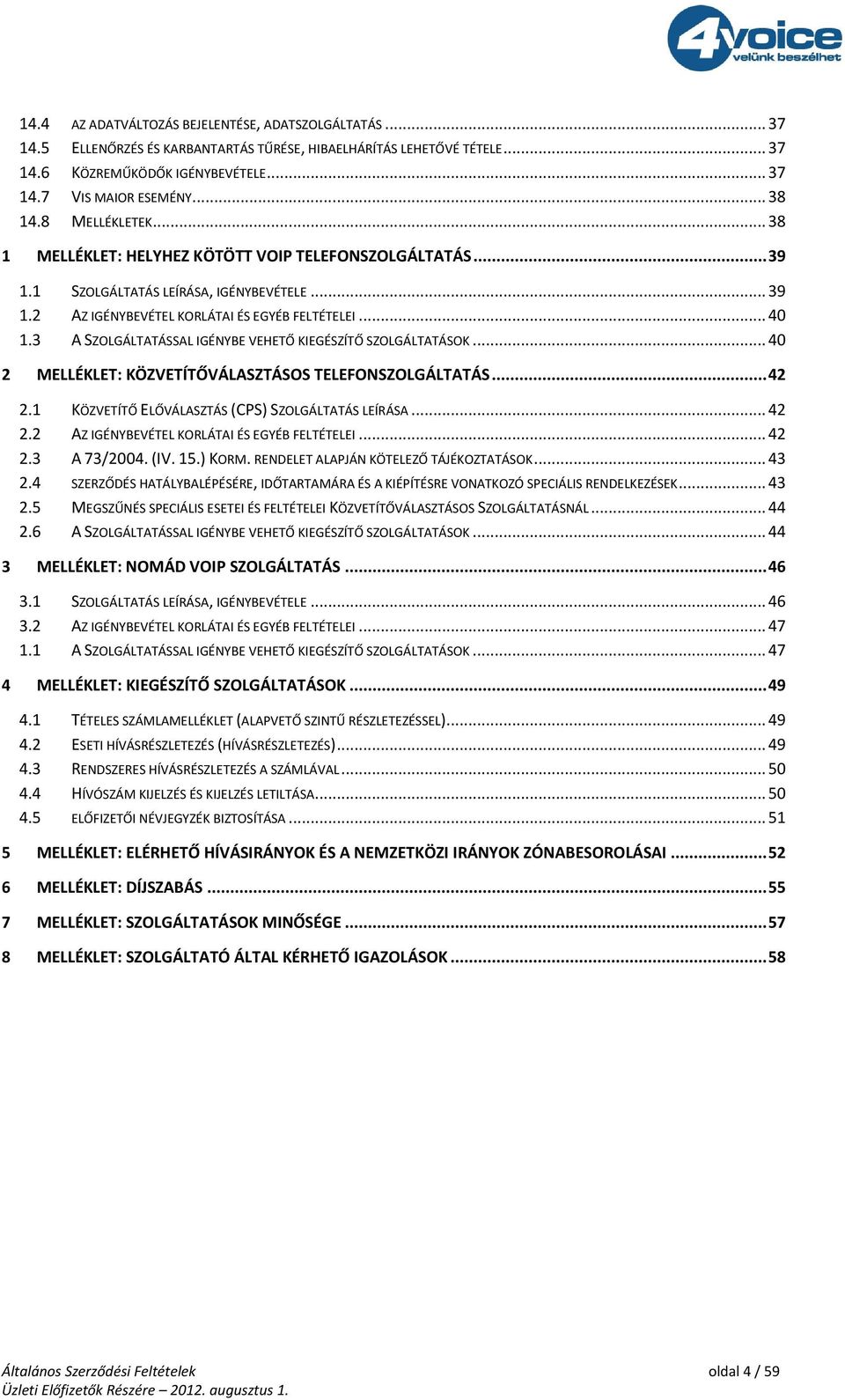 3 A SZOLGÁLTATÁSSAL IGÉNYBE VEHETŐ KIEGÉSZÍTŐ SZOLGÁLTATÁSOK... 40 2 MELLÉKLET: KÖZVETÍTŐVÁLASZTÁSOS TELEFONSZOLGÁLTATÁS... 42 2.1 KÖZVETÍTŐ ELŐVÁLASZTÁS (CPS) SZOLGÁLTATÁS LEÍRÁSA... 42 2.2 AZ IGÉNYBEVÉTEL KORLÁTAI ÉS EGYÉB FELTÉTELEI.