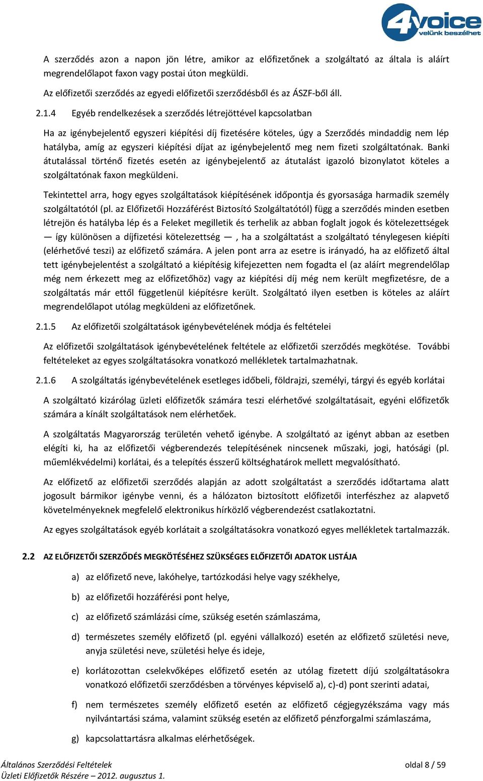 4 Egyéb rendelkezések a szerződés létrejöttével kapcsolatban Ha az igénybejelentő egyszeri kiépítési díj fizetésére köteles, úgy a Szerződés mindaddig nem lép hatályba, amíg az egyszeri kiépítési