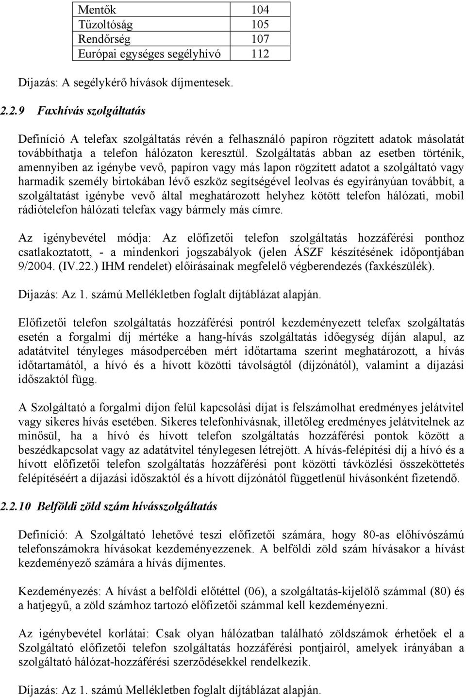 2.9 Faxhívás szolgáltatás Definíció A telefax szolgáltatás révén a felhasználó papíron rögzített adatok másolatát továbbíthatja a telefon hálózaton keresztül.