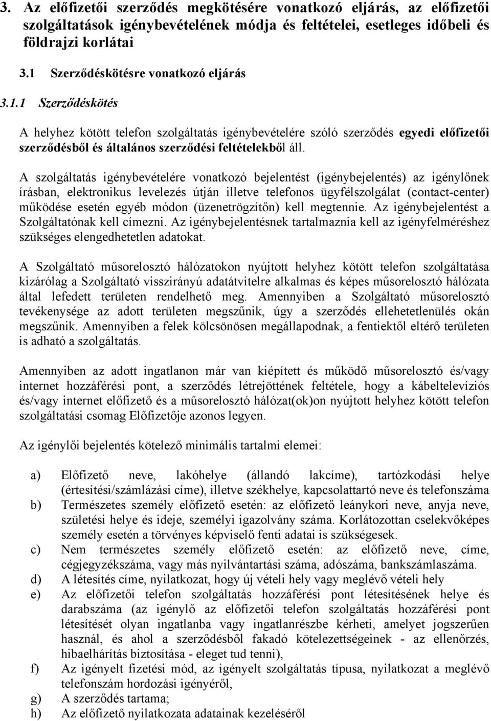 A szolgáltatás igénybevételére vonatkozó bejelentést (igénybejelentés) az igénylőnek írásban, elektronikus levelezés útján illetve telefonos ügyfélszolgálat (contact-center) működése esetén egyéb