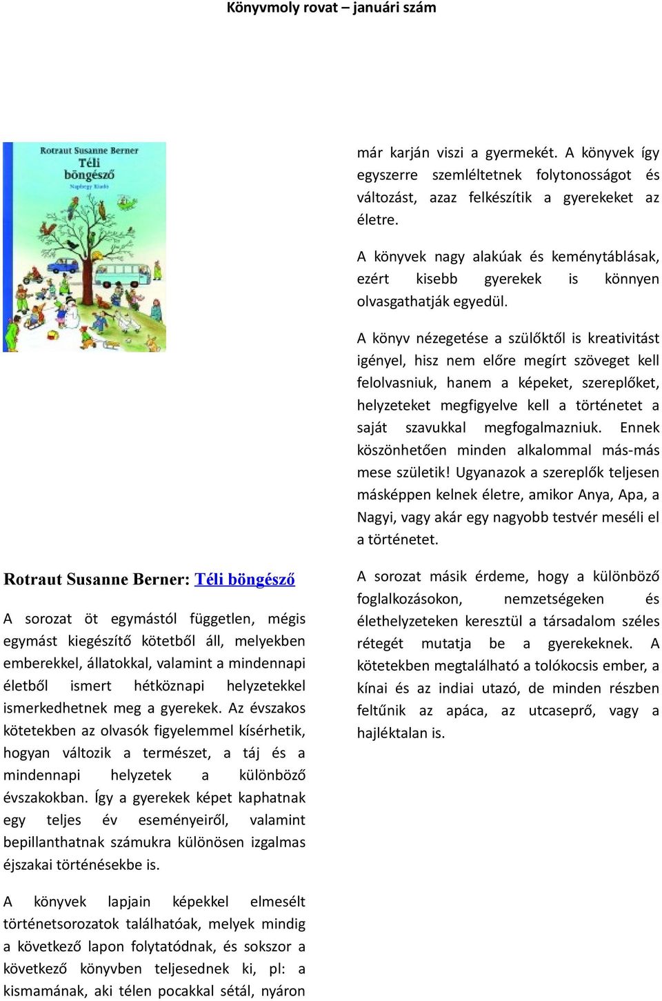 A könyv nézegetése a szülőktől is kreativitást igényel, hisz nem előre megírt szöveget kell felolvasniuk, hanem a képeket, szereplőket, helyzeteket megfigyelve kell a történetet a saját szavukkal