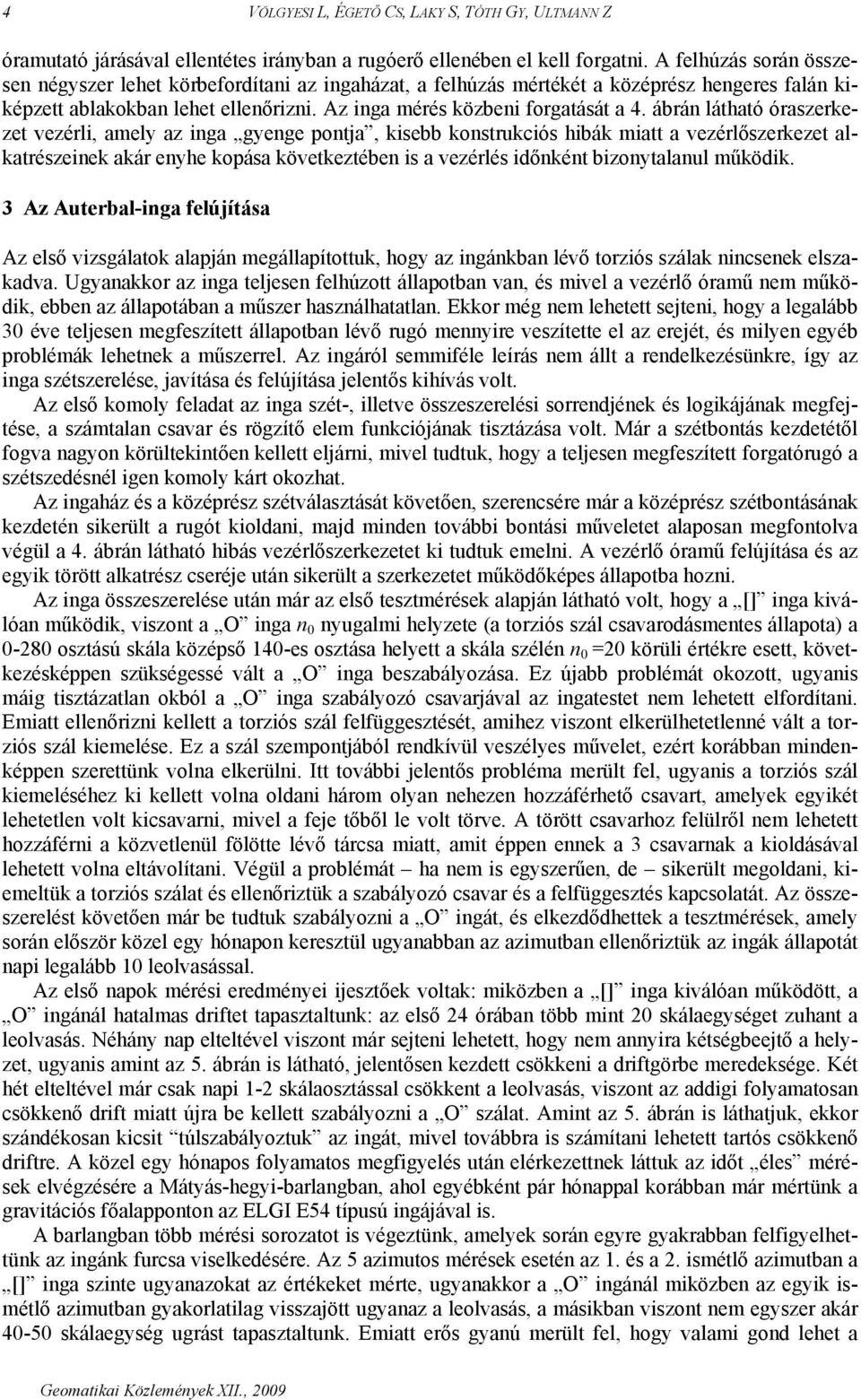 ábrán látható óraszerkezet vezérli, amely az inga gyenge pontja, kisebb konstrukciós hibák miatt a vezérlőszerkezet alkatrészeinek akár enyhe kopása következtében is a vezérlés időnként bizonytalanul