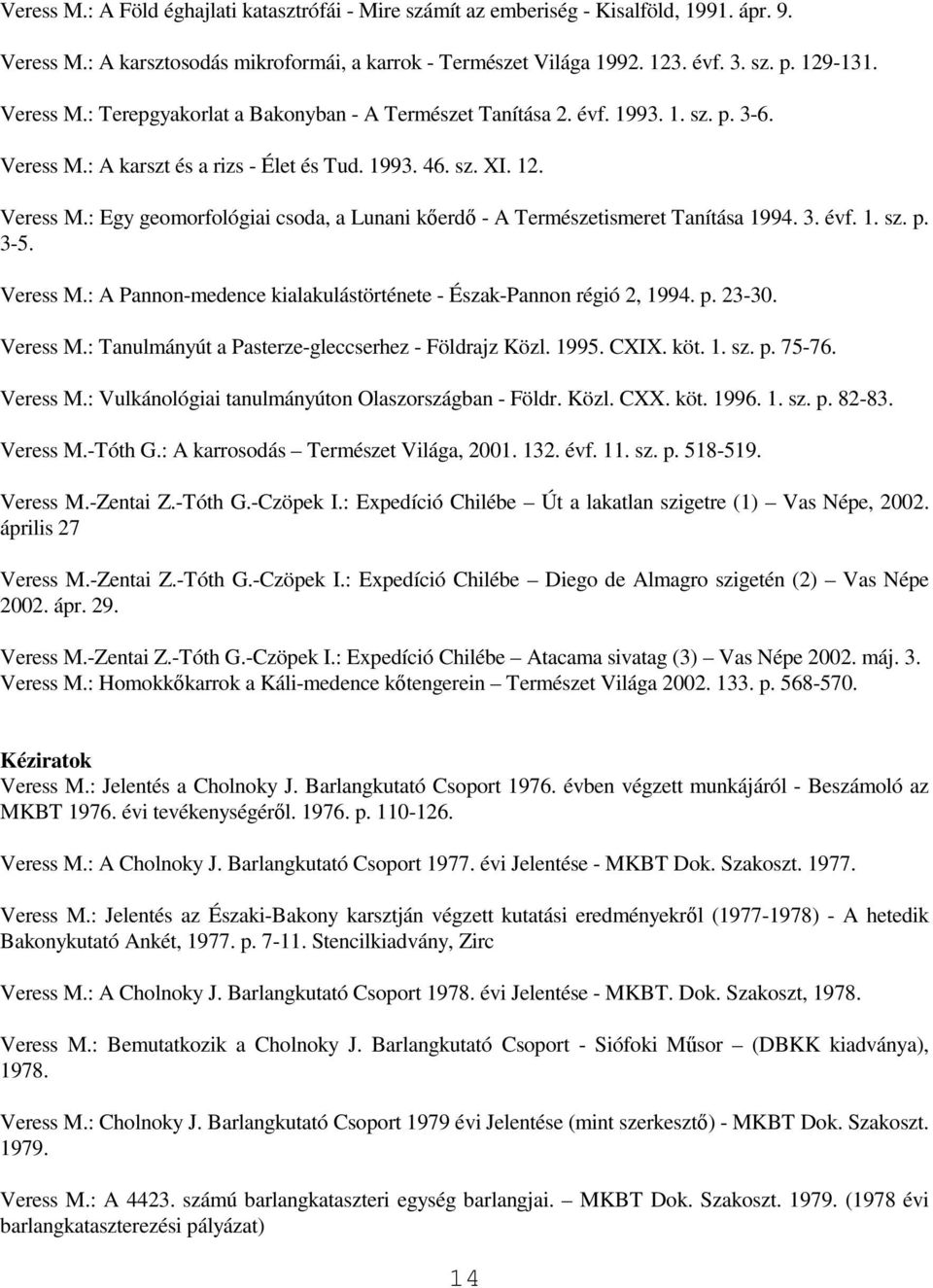 3. évf. 1. sz. p. 3-5. Veress M.: A Pannon-medence kialakulástörténete - Észak-Pannon régió 2, 1994. p. 23-30. Veress M.: Tanulmányút a Pasterze-gleccserhez - Földrajz Közl. 1995. CXIX. köt. 1. sz. p. 75-76.