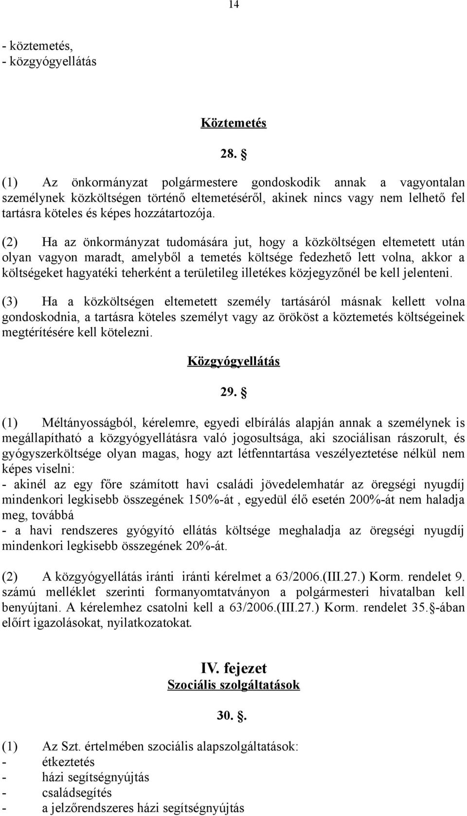 (2) Ha az önkormányzat tudomására jut, hogy a közköltségen eltemetett után olyan vagyon maradt, amelyből a temetés költsége fedezhető lett volna, akkor a költségeket hagyatéki teherként a területileg