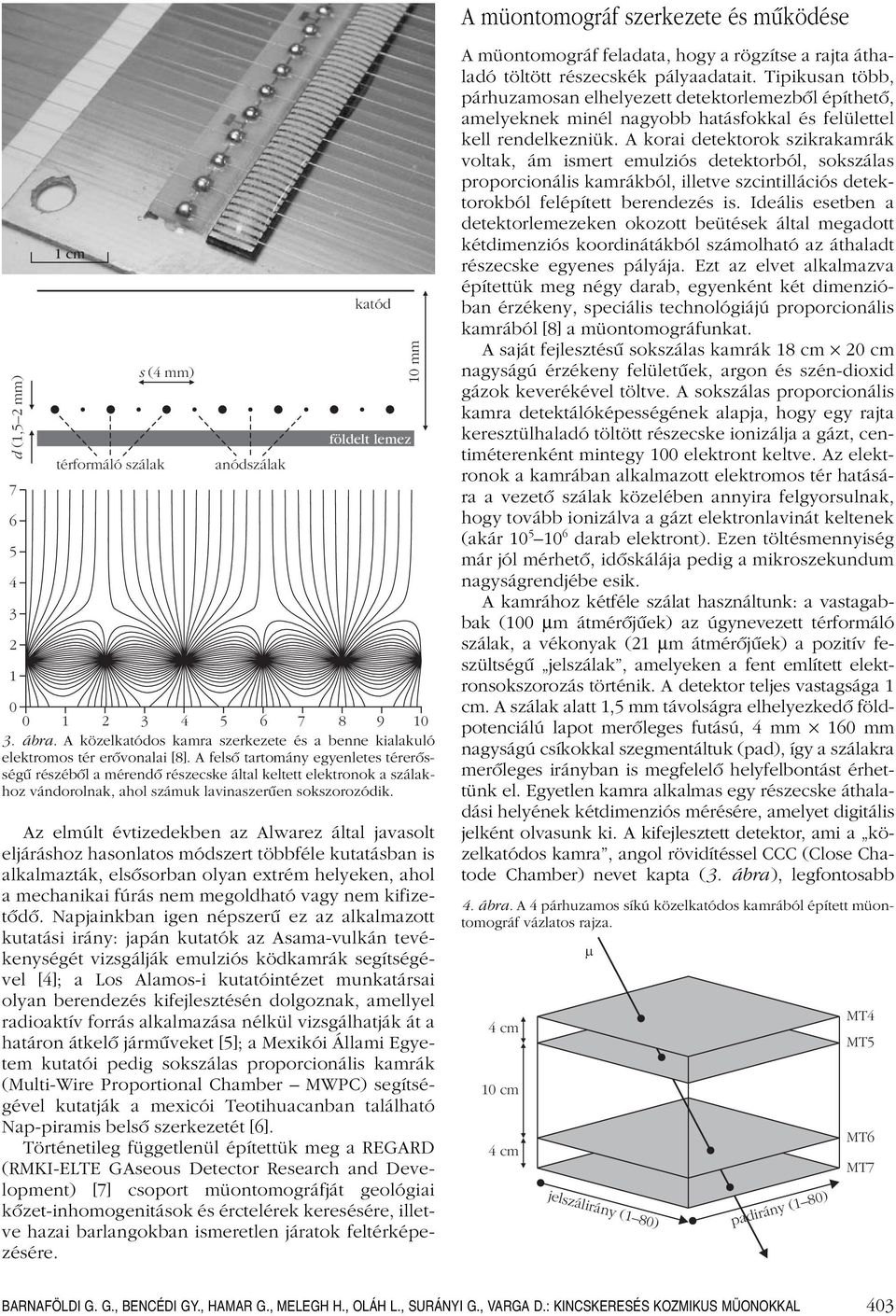 A felsô tartomány egyenletes térerôsségû részébôl a mérendô részecske által keltett elektronok a szálakhoz vándorolnak, ahol számuk lavinaszerûen sokszorozódik.