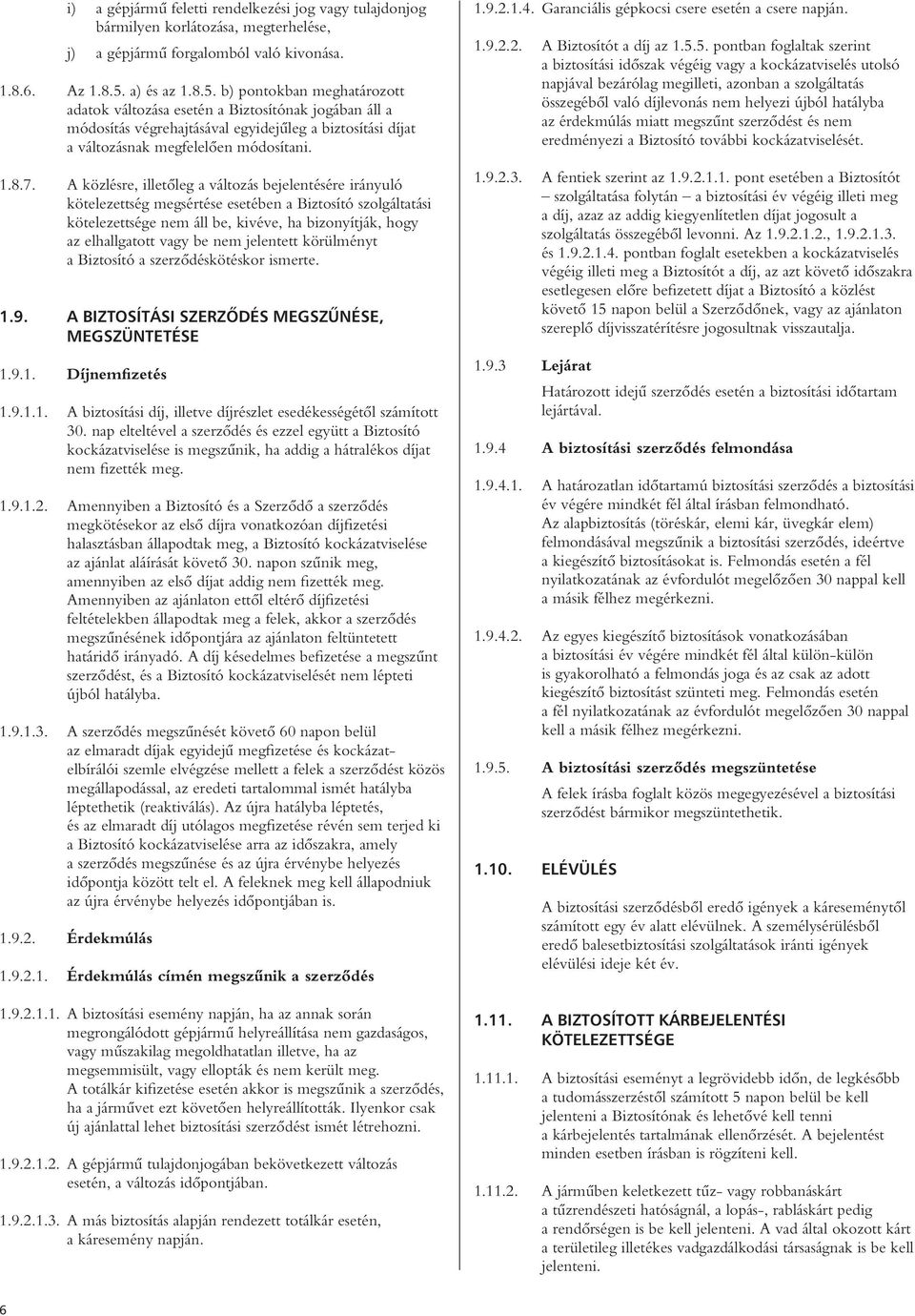 A közlésre, illetôleg a változás bejelentésére irányuló kötelezettség megsértése esetében a Biztosító szolgáltatási kötelezettsége nem áll be, kivéve, ha bizonyítják, hogy az elhallgatott vagy be nem