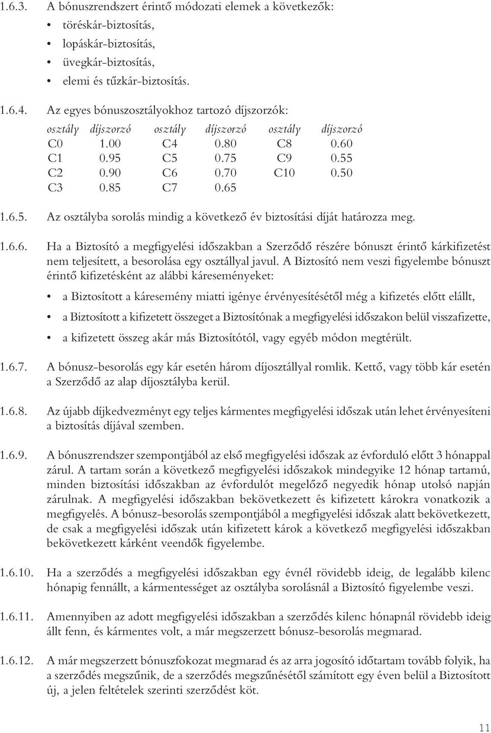 C5 0.75 C9 0.55 C2 0.90 C6 0.70 C10 0.50 C3 0.85 C7 0.65 1.6.5. Az osztályba sorolás mindig a következô év biztosítási díját határozza meg. 1.6.6. Ha a Biztosító a megfigyelési idôszakban a Szerzôdô részére bónuszt érintô kárkifizetést nem teljesített, a besorolása egy osztállyal javul.