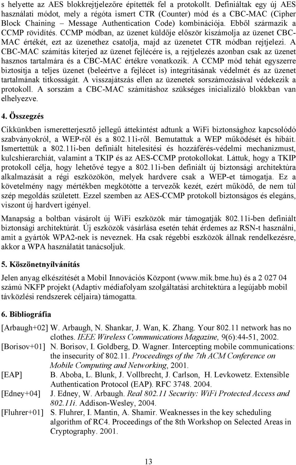 CCMP módban, az üzenet küldője először kiszámolja az üzenet CBC- MAC értékét, ezt az üzenethez csatolja, majd az üzenetet CTR módban rejtjelezi.